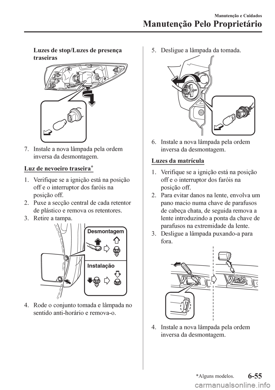 MAZDA MODEL CX-5 2018  Manual do proprietário (in Portuguese) Luzes de stop/Luzes de presença
traseiras
7. Instale a nova lâmpada pela ordem
inversa da desmontagem.
Luz de nevoeiro traseira
*
1. Verifique se a ignição está na posição
off e o interruptor d