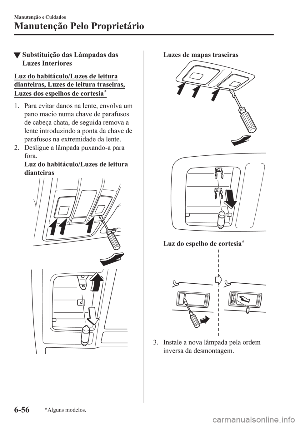 MAZDA MODEL CX-5 2018  Manual do proprietário (in Portuguese) tSubstituição das Lâmpadas das
Luzes Interiores
Luz do habitáculo/Luzes de leitura
dianteiras, Luzes de leitura traseiras,
Luzes dos espelhos de cortesia*
1. Para evitar danos na lente, envolva um