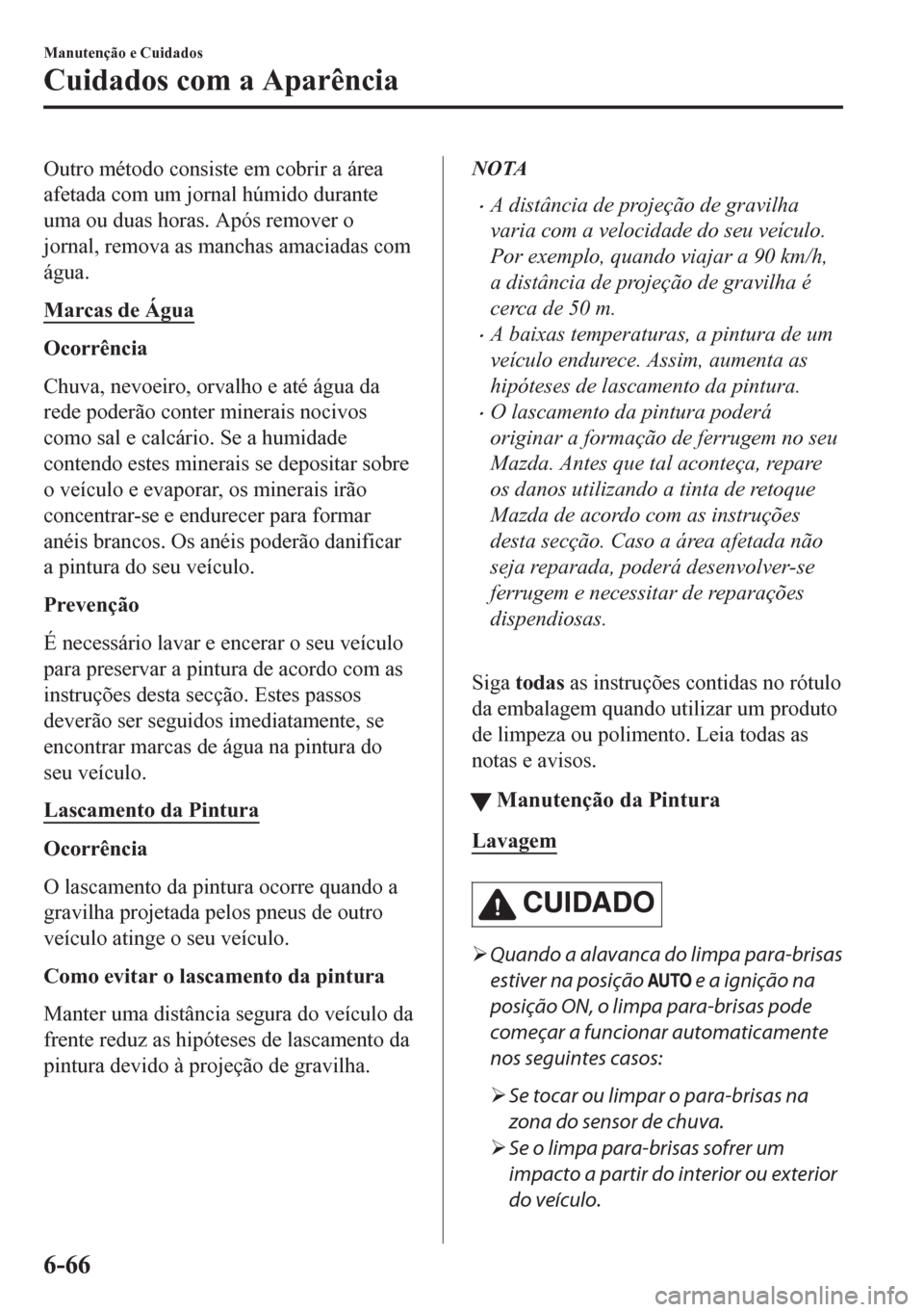 MAZDA MODEL CX-5 2018  Manual do proprietário (in Portuguese) Outro método consiste em cobrir a área
afetada com um jornal húmido durante
uma ou duas horas. Após remover o
jornal, remova as manchas amaciadas com
água.
Marcas de Água
Ocorrência
Chuva, nevo