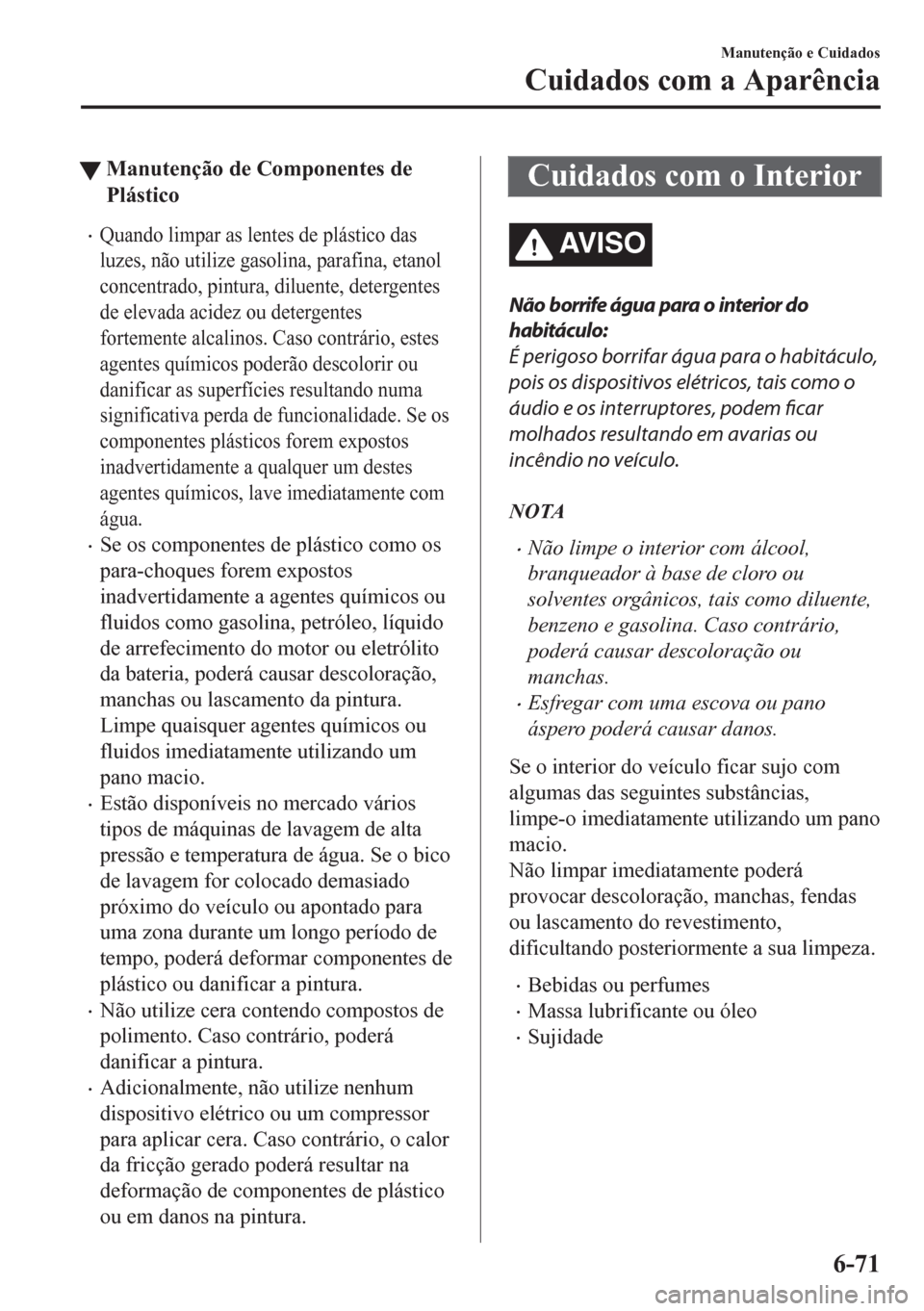MAZDA MODEL CX-5 2018 Manual do proprietário (in Portuguese) tManutenção de Componentes de
Plástico
•Quando limpar as lentes de plástico das
luzes, não utilize gasolina, parafina, etanol
concentrado, pintura, diluente, detergentes
de elevada acidez ou de MAZDA MODEL CX-5 2018 Manual do proprietário (in Portuguese) tManutenção de Componentes de
Plástico
•Quando limpar as lentes de plástico das
luzes, não utilize gasolina, parafina, etanol
concentrado, pintura, diluente, detergentes
de elevada acidez ou de