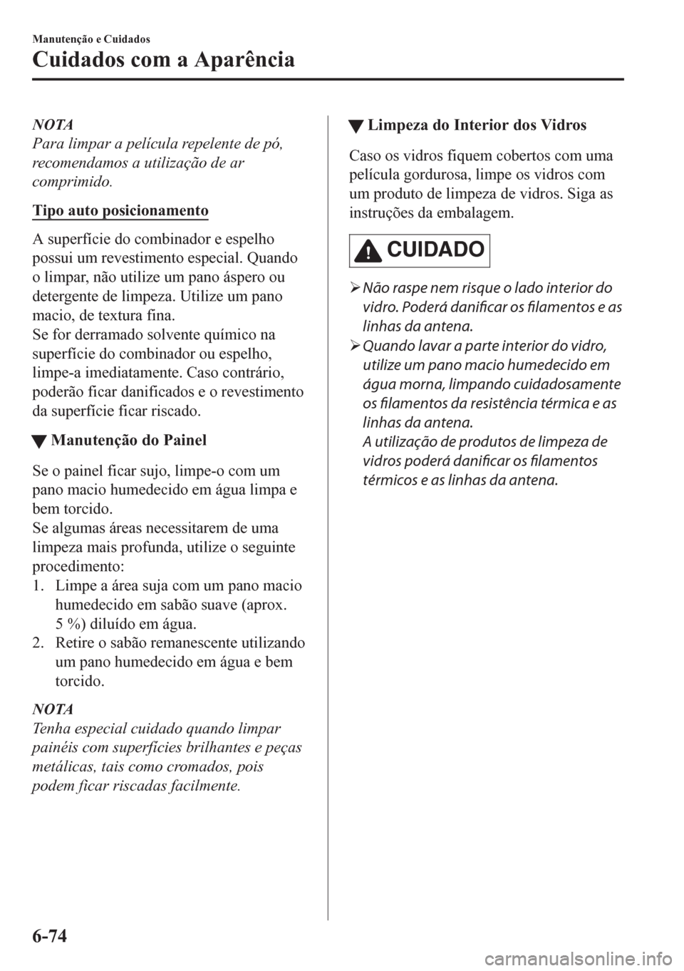 MAZDA MODEL CX-5 2018 Manual do proprietário (in Portuguese) NOTA
Para limpar a película repelente de pó,
recomendamos a utilização de ar
comprimido.
Tipo auto posicionamento
A superfície do combinador e espelho
possui um revestimento especial. Quando
o li MAZDA MODEL CX-5 2018 Manual do proprietário (in Portuguese) NOTA
Para limpar a película repelente de pó,
recomendamos a utilização de ar
comprimido.
Tipo auto posicionamento
A superfície do combinador e espelho
possui um revestimento especial. Quando
o li