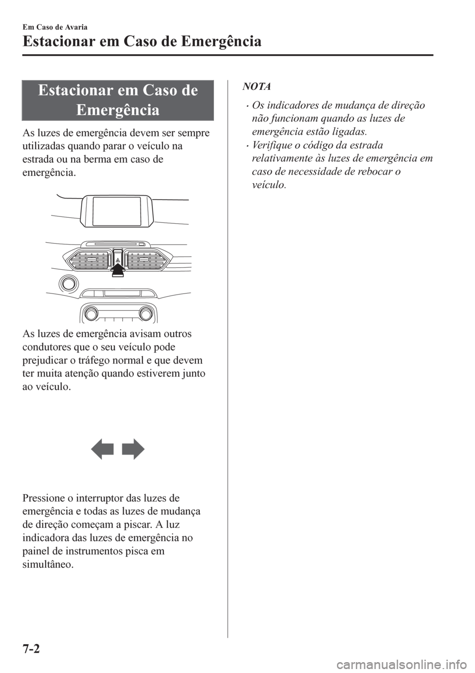 MAZDA MODEL CX-5 2018 Manual do proprietário (in Portuguese) Estacionar em Caso de
Emergência
As luzes de emergência devem ser sempre
utilizadas quando parar o veículo na
estrada ou na berma em caso de
emergência.
As luzes de emergência avisam outros
con MAZDA MODEL CX-5 2018 Manual do proprietário (in Portuguese) Estacionar em Caso de
Emergência
As luzes de emergência devem ser sempre
utilizadas quando parar o veículo na
estrada ou na berma em caso de
emergência.
As luzes de emergência avisam outros
con