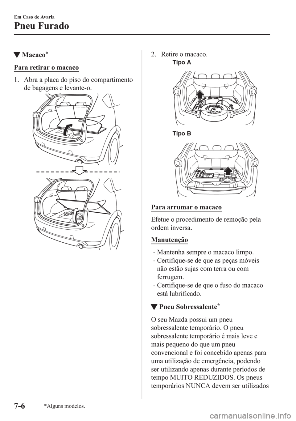 MAZDA MODEL CX-5 2018 Manual do proprietário (in Portuguese) tMacaco*
Para retirar o macaco
1. Abra a placa do piso do compartimento
de bagagens e levante-o.
2. Retire o macaco.
Tipo A
Tipo B
Para arrumar o macaco
Efetue o procedimento de remoção pela
ordem i MAZDA MODEL CX-5 2018 Manual do proprietário (in Portuguese) tMacaco*
Para retirar o macaco
1. Abra a placa do piso do compartimento
de bagagens e levante-o.
2. Retire o macaco.
Tipo A
Tipo B
Para arrumar o macaco
Efetue o procedimento de remoção pela
ordem i