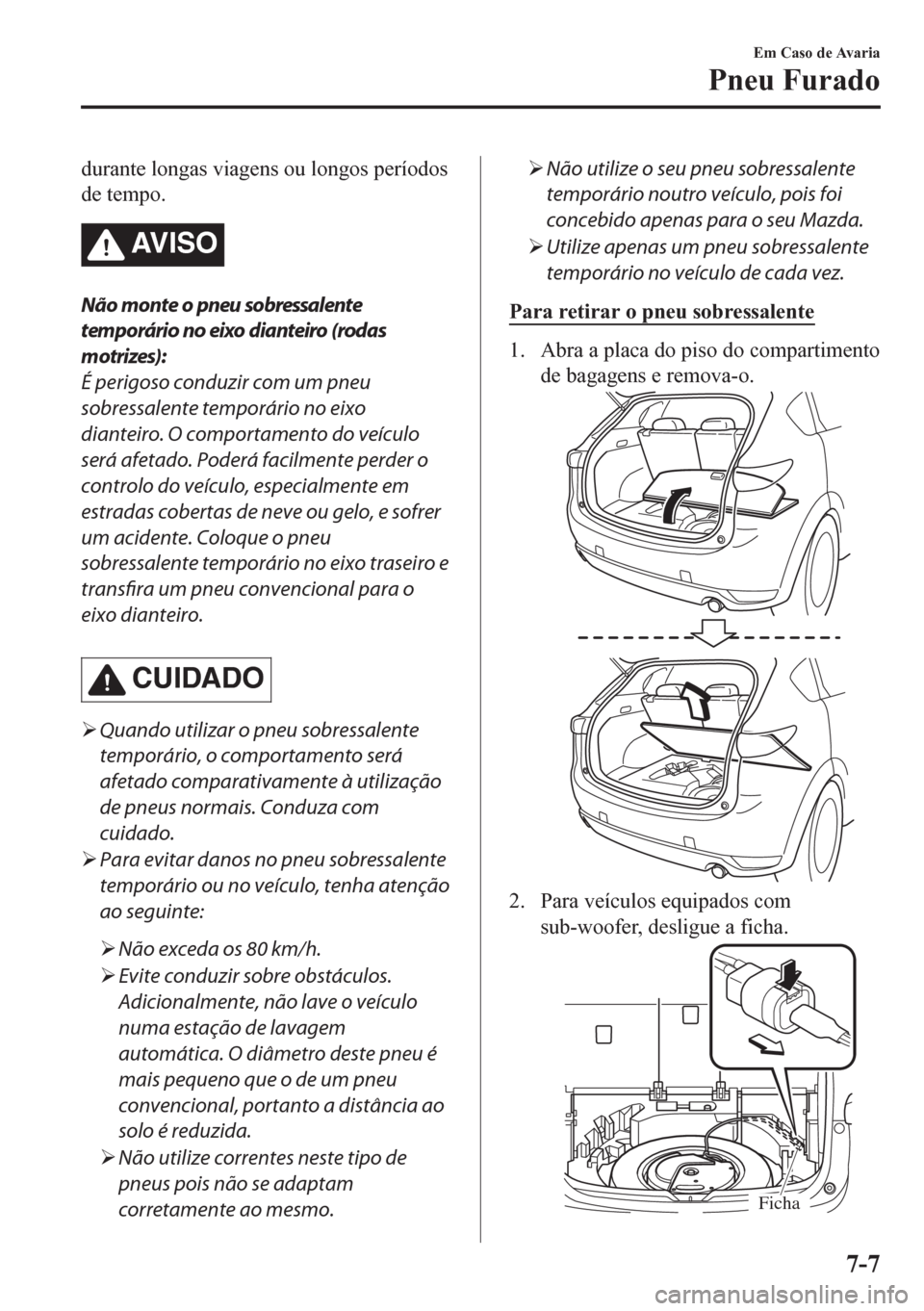 MAZDA MODEL CX-5 2018 Manual do proprietário (in Portuguese) durante longas viagens ou longos períodos
de tempo.
AV I S O
Não monte o pneu sobressalente
temporário no eixo dianteiro (rodas
motrizes):
É perigoso conduzir com um pneu
sobressalente temporário MAZDA MODEL CX-5 2018 Manual do proprietário (in Portuguese) durante longas viagens ou longos períodos
de tempo.
AV I S O
Não monte o pneu sobressalente
temporário no eixo dianteiro (rodas
motrizes):
É perigoso conduzir com um pneu
sobressalente temporário