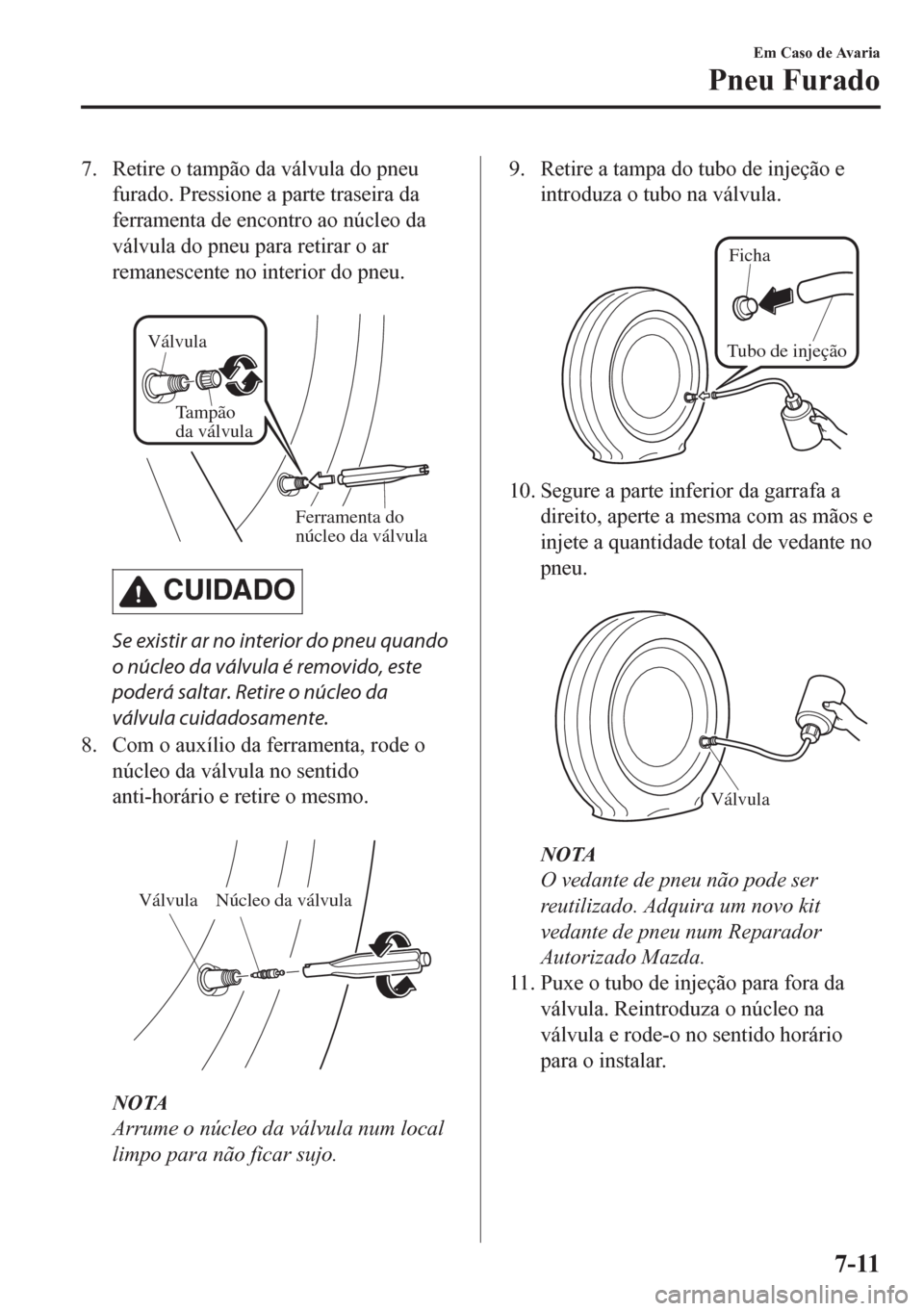 MAZDA MODEL CX-5 2018 Manual do proprietário (in Portuguese) 7. Retire o tampão da válvula do pneu
furado. Pressione a parte traseira da
ferramenta de encontro ao núcleo da
válvula do pneu para retirar o ar
remanescente no interior do pneu.
Válvula
Tamp MAZDA MODEL CX-5 2018 Manual do proprietário (in Portuguese) 7. Retire o tampão da válvula do pneu
furado. Pressione a parte traseira da
ferramenta de encontro ao núcleo da
válvula do pneu para retirar o ar
remanescente no interior do pneu.
Válvula
Tamp