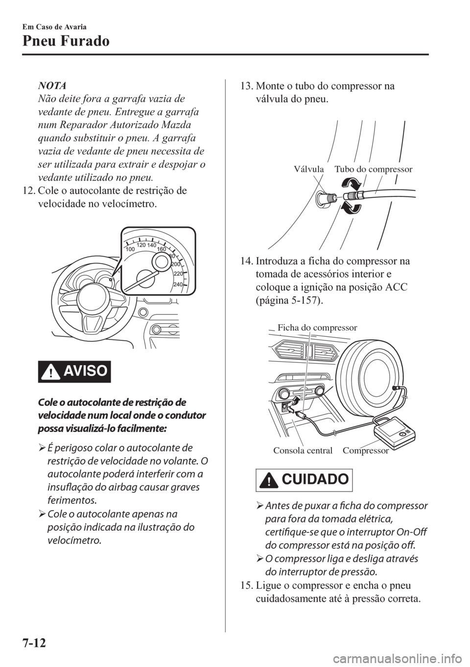 MAZDA MODEL CX-5 2018 Manual do proprietário (in Portuguese) NOTA
Não deite fora a garrafa vazia de
vedante de pneu. Entregue a garrafa
num Reparador Autorizado Mazda
quando substituir o pneu. A garrafa
vazia de vedante de pneu necessita de
ser utilizada para MAZDA MODEL CX-5 2018 Manual do proprietário (in Portuguese) NOTA
Não deite fora a garrafa vazia de
vedante de pneu. Entregue a garrafa
num Reparador Autorizado Mazda
quando substituir o pneu. A garrafa
vazia de vedante de pneu necessita de
ser utilizada para