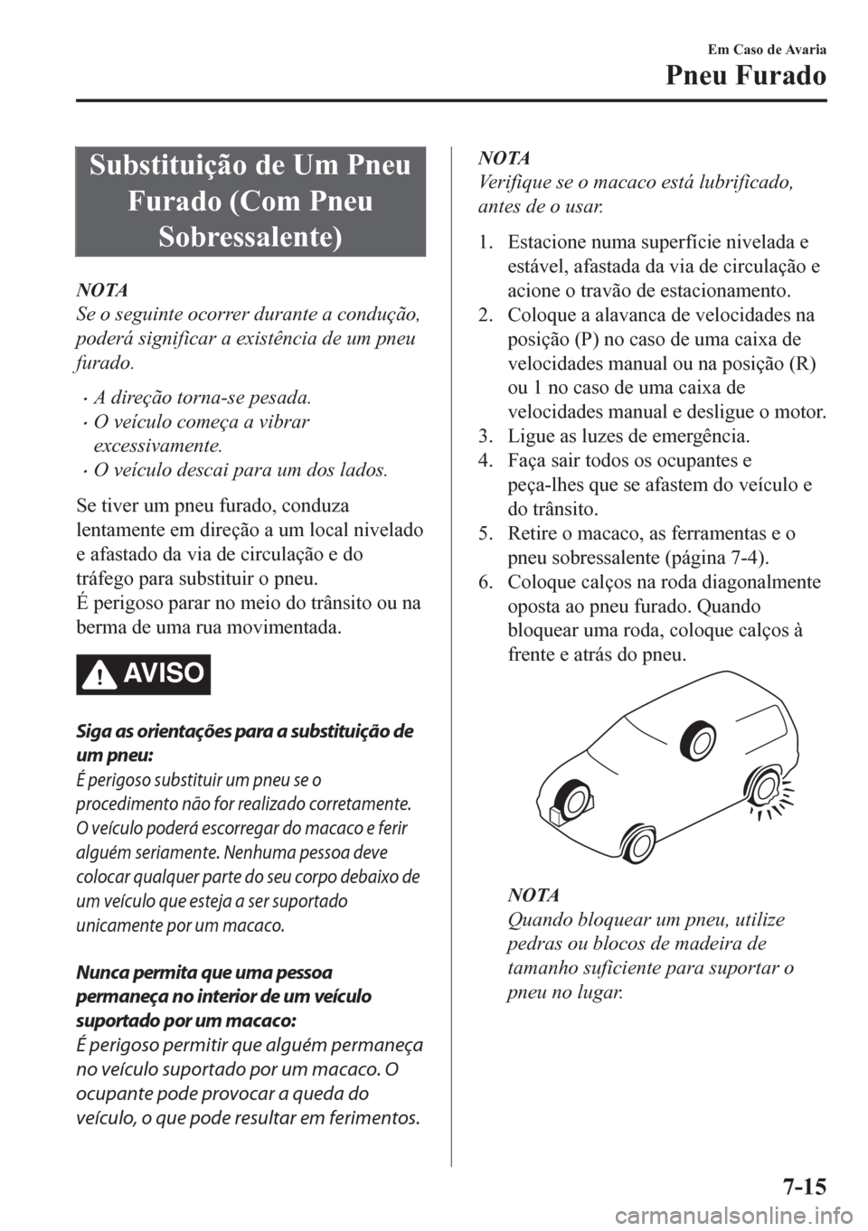 MAZDA MODEL CX-5 2018 Manual do proprietário (in Portuguese) Substituição de Um Pneu
Furado (Com Pneu
Sobressalente)
NOTA
Se o seguinte ocorrer durante a condução,
poderá significar a existência de um pneu
furado.
•A direção torna-se pesada.
•O veí MAZDA MODEL CX-5 2018 Manual do proprietário (in Portuguese) Substituição de Um Pneu
Furado (Com Pneu
Sobressalente)
NOTA
Se o seguinte ocorrer durante a condução,
poderá significar a existência de um pneu
furado.
•A direção torna-se pesada.
•O veí