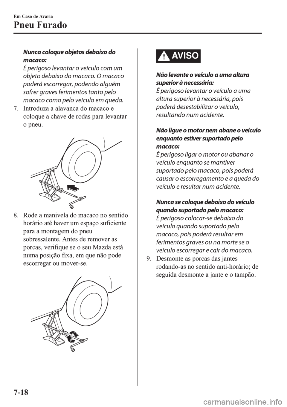 MAZDA MODEL CX-5 2018 Manual do proprietário (in Portuguese) Nunca coloque objetos debaixo do
macaco:
É perigoso levantar o veículo com um
objeto debaixo do macaco. O macaco
poderá escorregar, podendo alguém
sofrer graves ferimentos tanto pelo
macaco como p MAZDA MODEL CX-5 2018 Manual do proprietário (in Portuguese) Nunca coloque objetos debaixo do
macaco:
É perigoso levantar o veículo com um
objeto debaixo do macaco. O macaco
poderá escorregar, podendo alguém
sofrer graves ferimentos tanto pelo
macaco como p