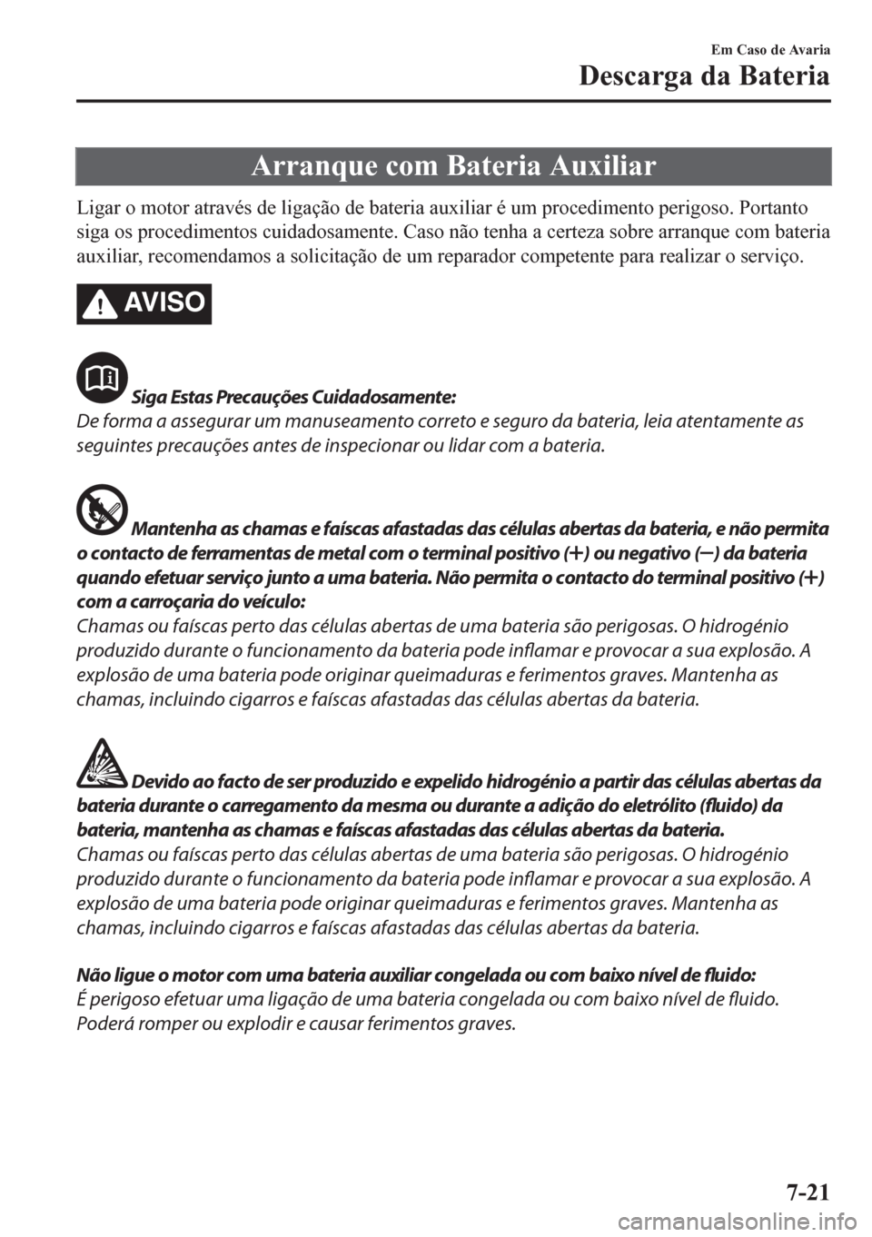 MAZDA MODEL CX-5 2018 Manual do proprietário (in Portuguese) Arranque com Bateria Auxiliar
Ligar o motor através de ligação de bateria auxiliar é um procedimento perigoso. Portanto
siga os procedimentos cuidadosamente. Caso não tenha a certeza sobre arranq MAZDA MODEL CX-5 2018 Manual do proprietário (in Portuguese) Arranque com Bateria Auxiliar
Ligar o motor através de ligação de bateria auxiliar é um procedimento perigoso. Portanto
siga os procedimentos cuidadosamente. Caso não tenha a certeza sobre arranq