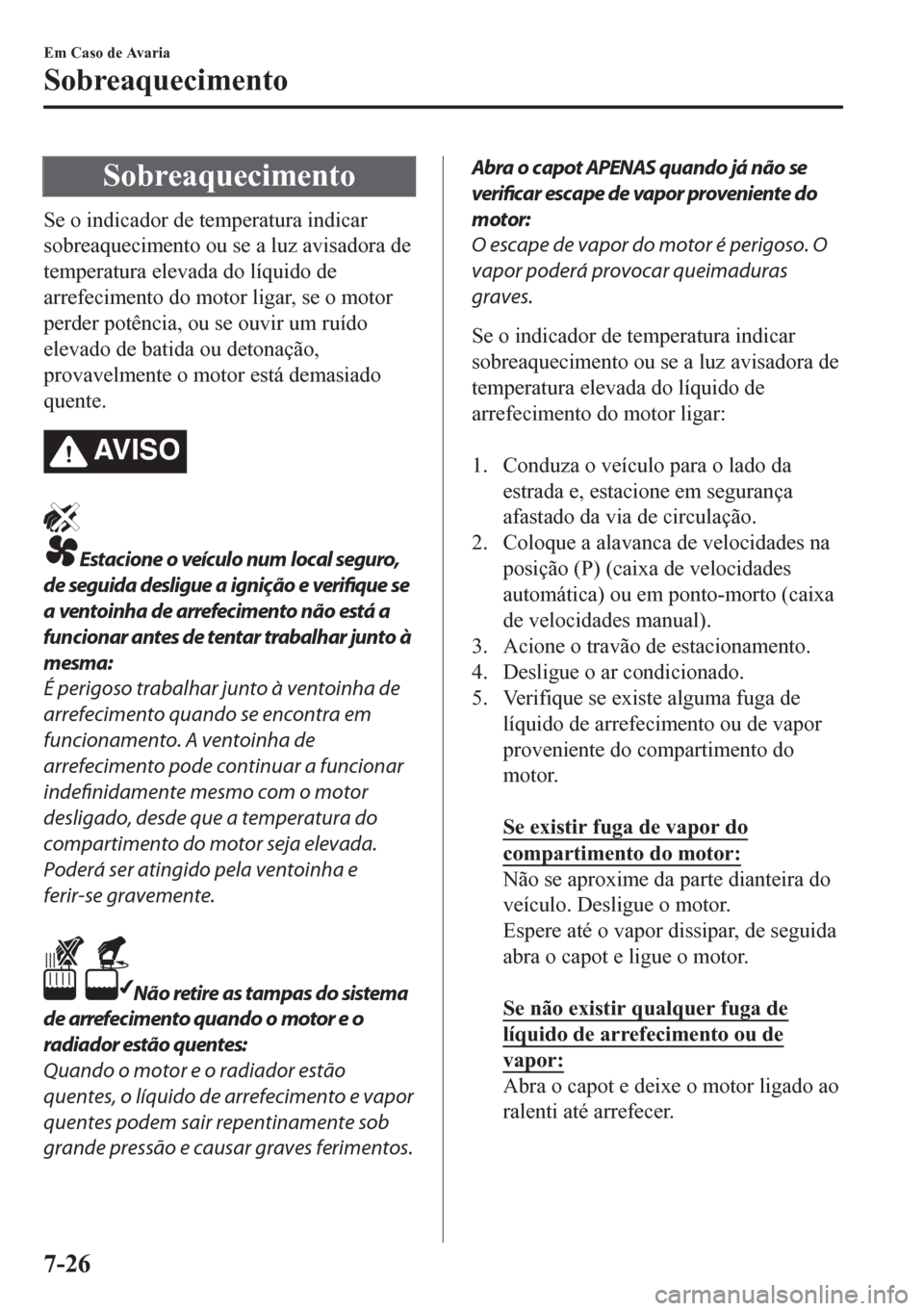 MAZDA MODEL CX-5 2018 Manual do proprietário (in Portuguese) Sobreaquecimento
Se o indicador de temperatura indicar
sobreaquecimento ou se a luz avisadora de
temperatura elevada do líquido de
arrefecimento do motor ligar, se o motor
perder potência, ou se ouv MAZDA MODEL CX-5 2018 Manual do proprietário (in Portuguese) Sobreaquecimento
Se o indicador de temperatura indicar
sobreaquecimento ou se a luz avisadora de
temperatura elevada do líquido de
arrefecimento do motor ligar, se o motor
perder potência, ou se ouv