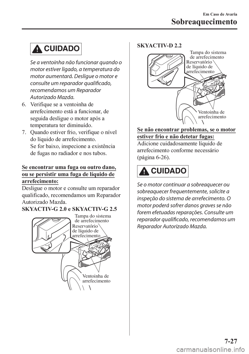 MAZDA MODEL CX-5 2018 Manual do proprietário (in Portuguese) CUIDADO
Se a ventoinha não funcionar quando o
motor estiver ligado, a temperatura do
motor aumentará. Desligue o motor e
consulte um reparador qualificado,
recomendamos um Reparador
Autorizado Mazda MAZDA MODEL CX-5 2018 Manual do proprietário (in Portuguese) CUIDADO
Se a ventoinha não funcionar quando o
motor estiver ligado, a temperatura do
motor aumentará. Desligue o motor e
consulte um reparador qualificado,
recomendamos um Reparador
Autorizado Mazda
