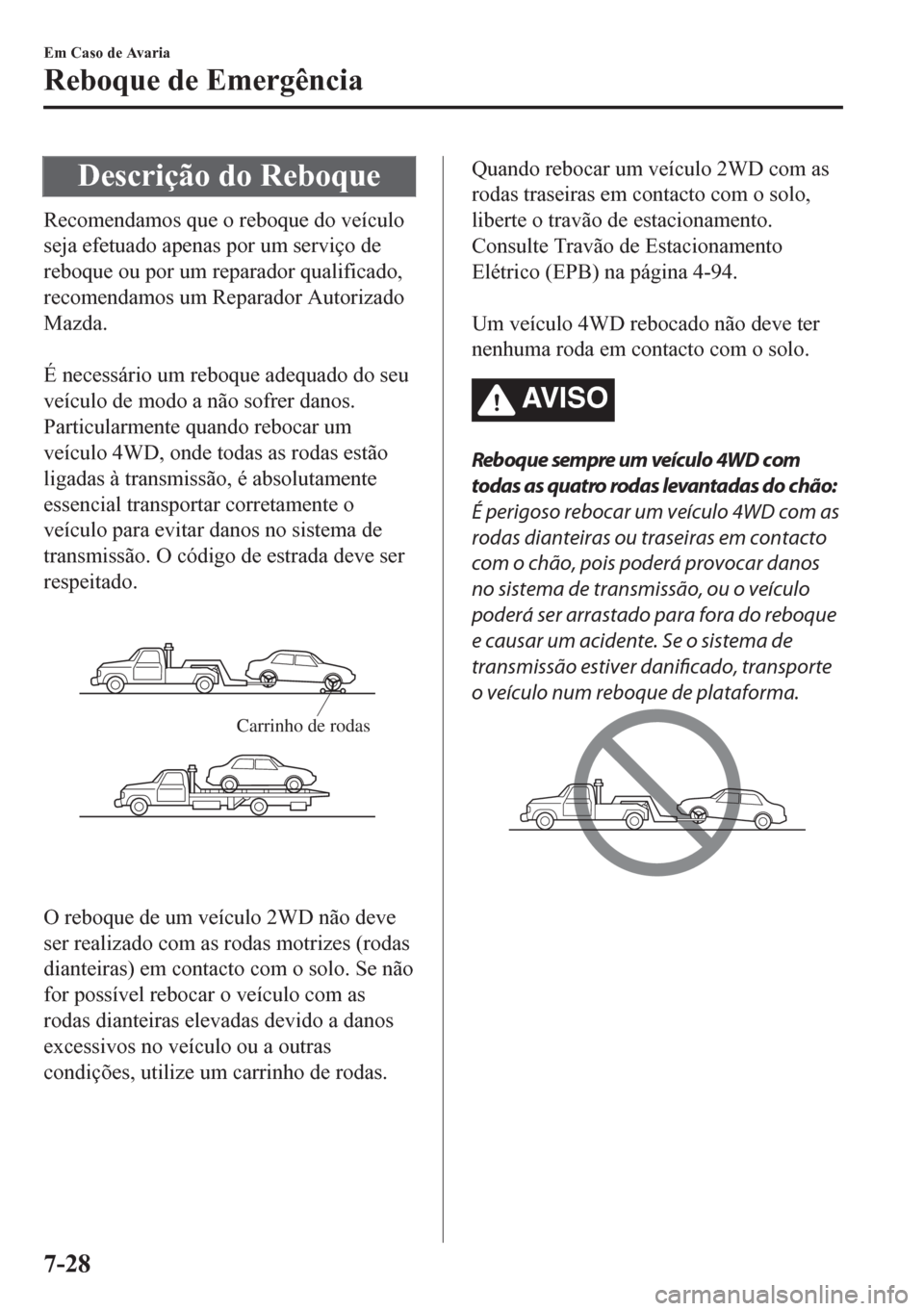 MAZDA MODEL CX-5 2018 Manual do proprietário (in Portuguese) Descrição do Reboque
Recomendamos que o reboque do veículo
seja efetuado apenas por um serviço de
reboque ou por um reparador qualificado,
recomendamos um Reparador Autorizado
Mazda.
É necessá MAZDA MODEL CX-5 2018 Manual do proprietário (in Portuguese) Descrição do Reboque
Recomendamos que o reboque do veículo
seja efetuado apenas por um serviço de
reboque ou por um reparador qualificado,
recomendamos um Reparador Autorizado
Mazda.
É necessá