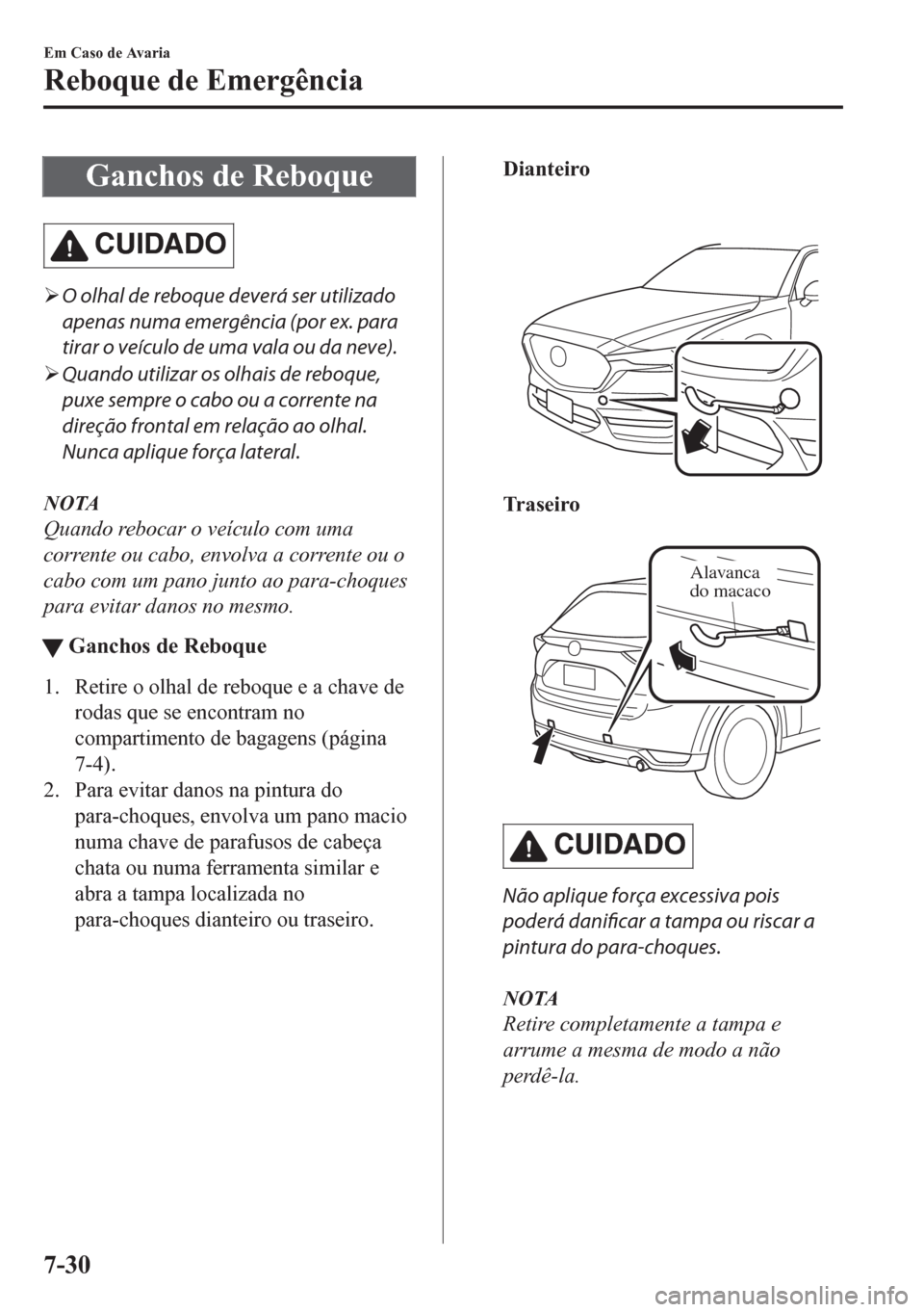 MAZDA MODEL CX-5 2018  Manual do proprietário (in Portuguese) Ganchos de Reboque
CUIDADO
�¾O olhal de reboque deverá ser utilizado
apenas numa emergência (por ex. para
tirar o veículo de uma vala ou da neve).
�¾Quando utilizar os olhais de reboque,
puxe sem