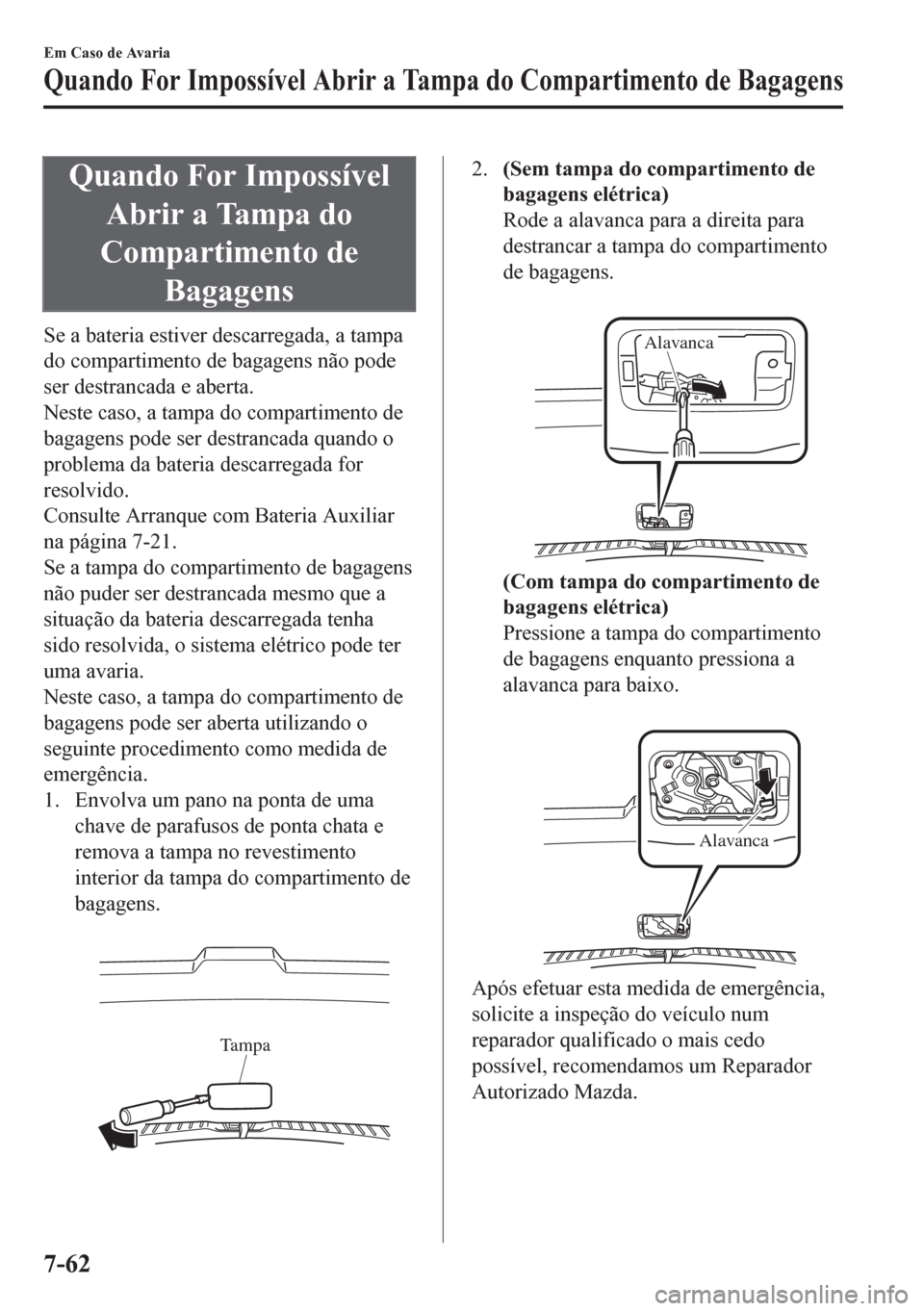 MAZDA MODEL CX-5 2018 Manual do proprietário (in Portuguese) Quando For Impossível
Abrir a Tampa do
Compartimento de
Bagagens
Se a bateria estiver descarregada, a tampa
do compartimento de bagagens não pode
ser destrancada e aberta.
Neste caso, a tampa do com MAZDA MODEL CX-5 2018 Manual do proprietário (in Portuguese) Quando For Impossível
Abrir a Tampa do
Compartimento de
Bagagens
Se a bateria estiver descarregada, a tampa
do compartimento de bagagens não pode
ser destrancada e aberta.
Neste caso, a tampa do com