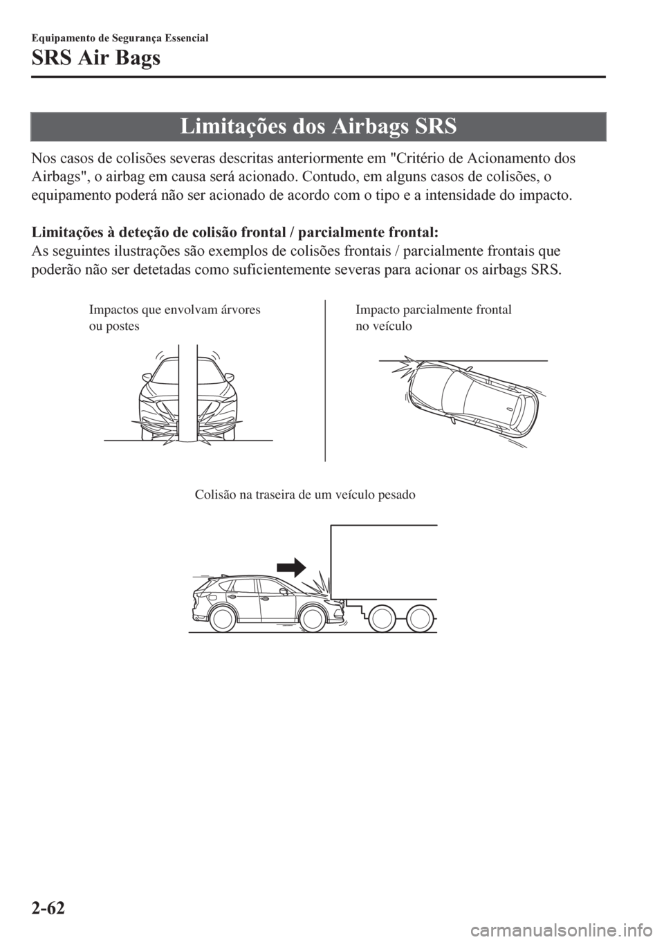 MAZDA MODEL CX-5 2018 Manual do proprietário (in Portuguese) Limitações dos Airbags SRS
Nos casos de colisões severas descritas anteriormente em "Critério de Acionamento dos
Airbags", o airbag em causa será acionado. Contudo, em alguns casos de colisões, MAZDA MODEL CX-5 2018 Manual do proprietário (in Portuguese) Limitações dos Airbags SRS
Nos casos de colisões severas descritas anteriormente em "Critério de Acionamento dos
Airbags", o airbag em causa será acionado. Contudo, em alguns casos de colisões,