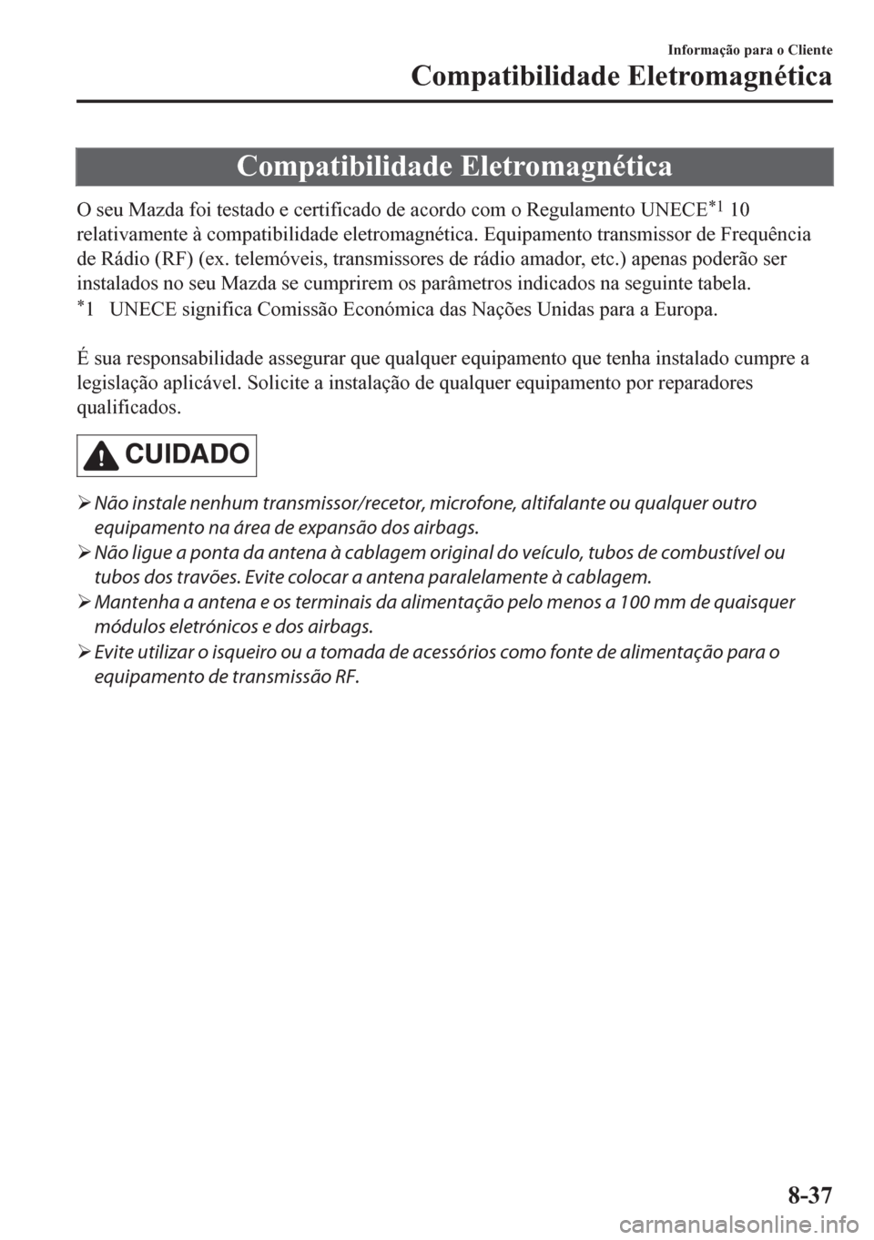 MAZDA MODEL CX-5 2018  Manual do proprietário (in Portuguese) Compatibilidade Eletromagnética
O seu Mazda foi testado e certificado de acordo com o Regulamento UNECE*1 10
relativamente à compatibilidade eletromagnética. Equipamento transmissor de Frequência
