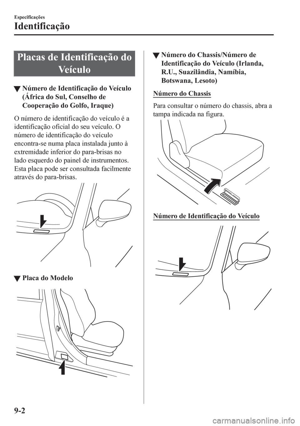 MAZDA MODEL CX-5 2018  Manual do proprietário (in Portuguese) Placas de Identificação do
Ve í c u l o
tNúmero de Identificação do Veículo
(África do Sul, Conselho de
Cooperação do Golfo, Iraque)
O número de identificação do veículo é a
identifica