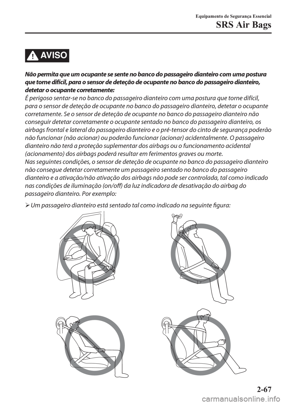 MAZDA MODEL CX-5 2018 Manual do proprietário (in Portuguese) AV I S O
Não permita que um ocupante se sente no banco do passageiro dianteiro com uma postura
que torne difícil, para o sensor de deteção de ocupante no banco do passageiro dianteiro,
detetar o o MAZDA MODEL CX-5 2018 Manual do proprietário (in Portuguese) AV I S O
Não permita que um ocupante se sente no banco do passageiro dianteiro com uma postura
que torne difícil, para o sensor de deteção de ocupante no banco do passageiro dianteiro,
detetar o o