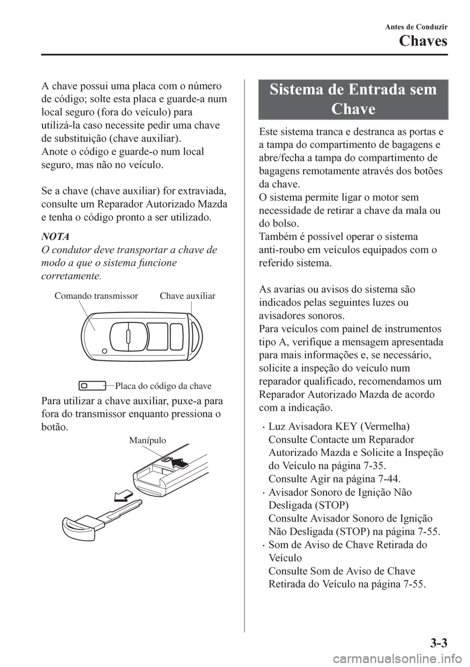 MAZDA MODEL CX-5 2018 Manual do proprietário (in Portuguese) A chave possui uma placa com o número
de código; solte esta placa e guarde-a num
local seguro (fora do veículo) para
utilizá-la caso necessite pedir uma chave
de substituição (chave auxiliar).
A MAZDA MODEL CX-5 2018 Manual do proprietário (in Portuguese) A chave possui uma placa com o número
de código; solte esta placa e guarde-a num
local seguro (fora do veículo) para
utilizá-la caso necessite pedir uma chave
de substituição (chave auxiliar).
A