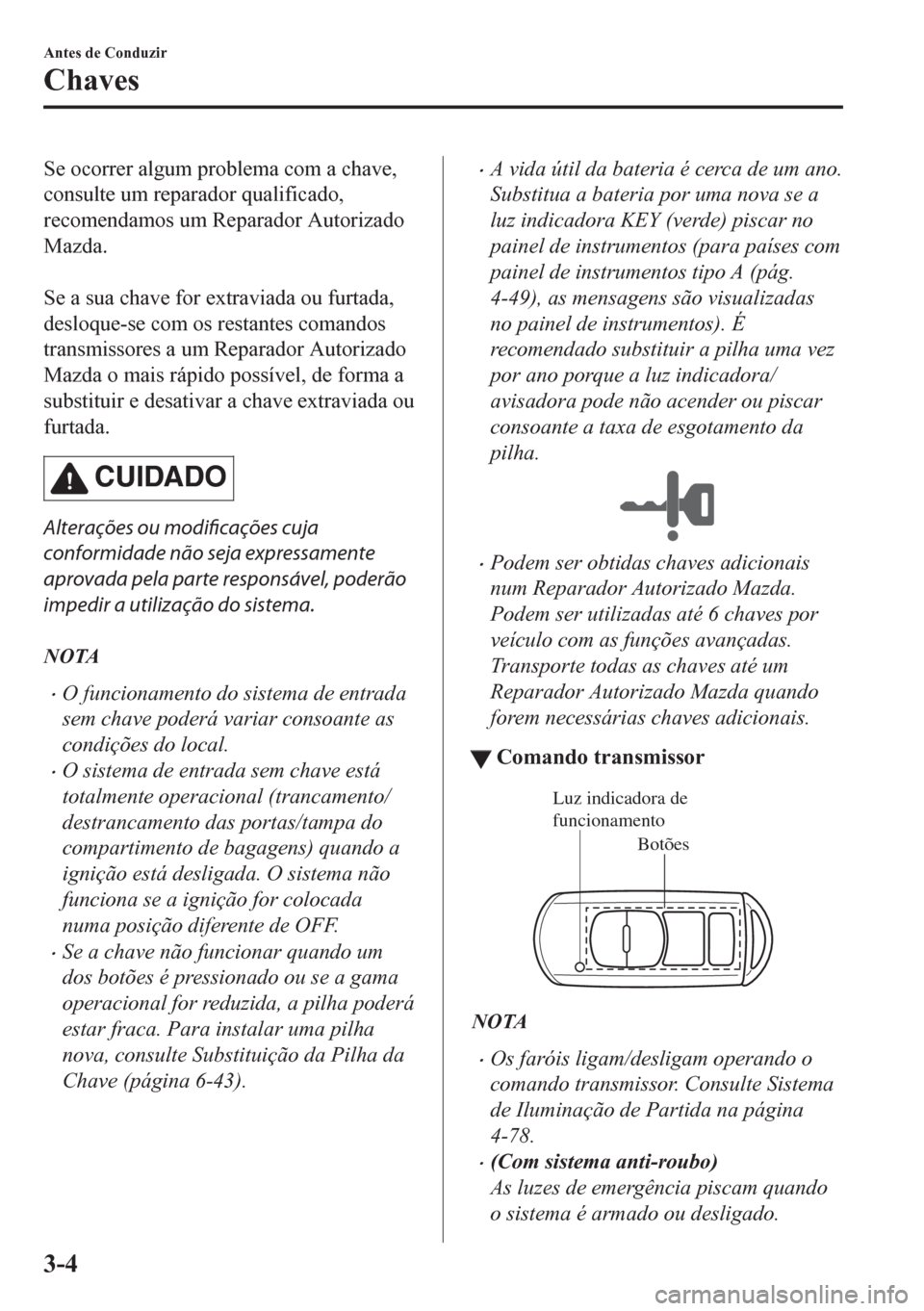 MAZDA MODEL CX-5 2018 Manual do proprietário (in Portuguese) Se ocorrer algum problema com a chave,
consulte um reparador qualificado,
recomendamos um Reparador Autorizado
Mazda.
Se a sua chave for extraviada ou furtada,
desloque-se com os restantes comandos
MAZDA MODEL CX-5 2018 Manual do proprietário (in Portuguese) Se ocorrer algum problema com a chave,
consulte um reparador qualificado,
recomendamos um Reparador Autorizado
Mazda.
Se a sua chave for extraviada ou furtada,
desloque-se com os restantes comandos