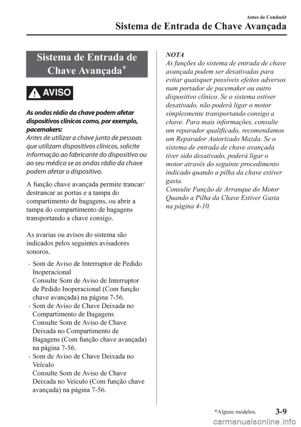 MAZDA MODEL CX-5 2018 Manual do proprietário (in Portuguese) Sistema de Entrada de
Chave Avançada
*
AV I S O
As ondas rádio da chave podem afetar
dispositivos clínicos como, por exemplo,
pacemakers:
Antes de utilizar a chave junto de pessoas
que utilizam dis MAZDA MODEL CX-5 2018 Manual do proprietário (in Portuguese) Sistema de Entrada de
Chave Avançada
*
AV I S O
As ondas rádio da chave podem afetar
dispositivos clínicos como, por exemplo,
pacemakers:
Antes de utilizar a chave junto de pessoas
que utilizam dis