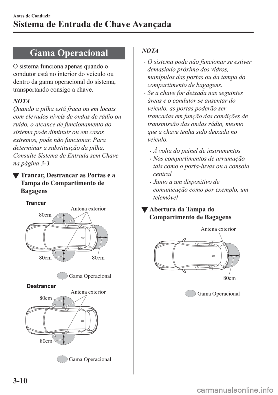 MAZDA MODEL CX-5 2018 Manual do proprietário (in Portuguese) Gama Operacional
O sistema funciona apenas quando o
condutor está no interior do veículo ou
dentro da gama operacional do sistema,
transportando consigo a chave.
NOTA
Quando a pilha está fraca ou e MAZDA MODEL CX-5 2018 Manual do proprietário (in Portuguese) Gama Operacional
O sistema funciona apenas quando o
condutor está no interior do veículo ou
dentro da gama operacional do sistema,
transportando consigo a chave.
NOTA
Quando a pilha está fraca ou e