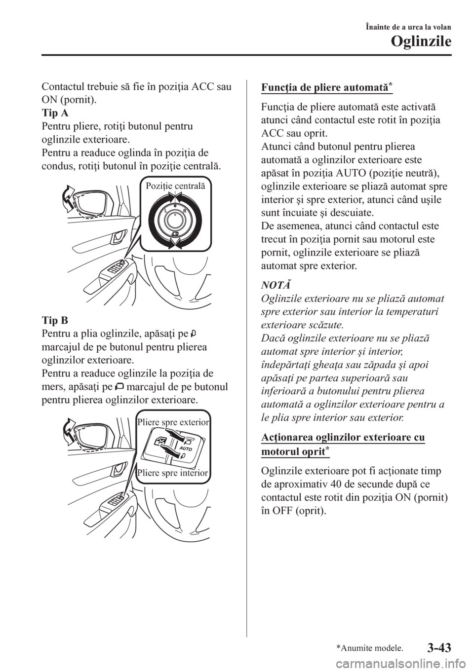 MAZDA MODEL CX-5 2018  Manualul de utilizare (in Romanian) Contactul trebuie s fie în pozi ia ACC sau
ON (pornit).
Tip A
Pentru pliere, roti i butonul pentru
oglinzile exterioare.
Pentru a readuce oglinda în pozi ia de
condus, roti i butonul în pozi