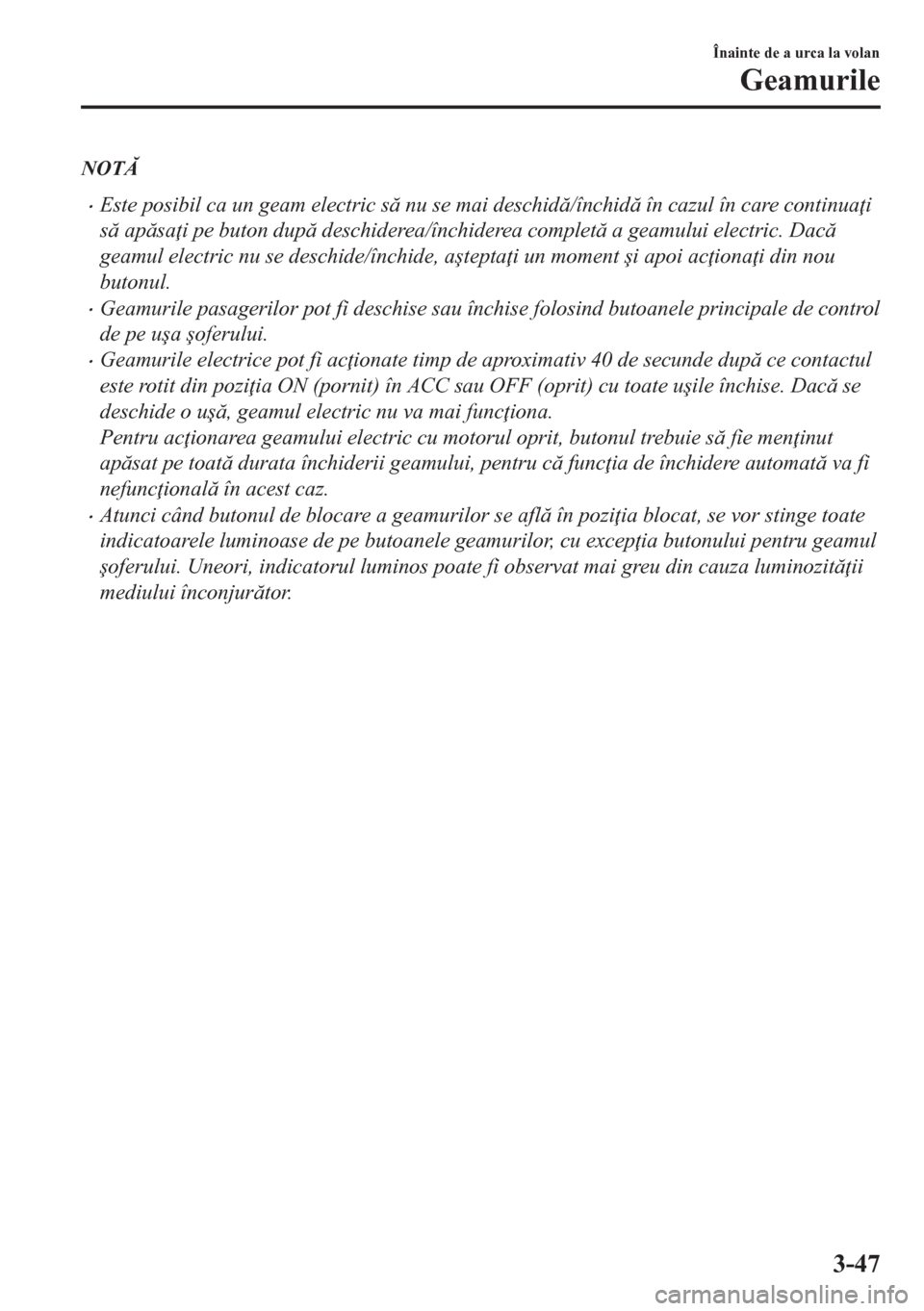 MAZDA MODEL CX-5 2018  Manualul de utilizare (in Romanian) NOT
•Este posibil ca un geam electric s nu se mai deschid/închid în cazul în care continua i
s apsa i pe buton dup deschiderea/închiderea complet a geamului electric. Dac
gea