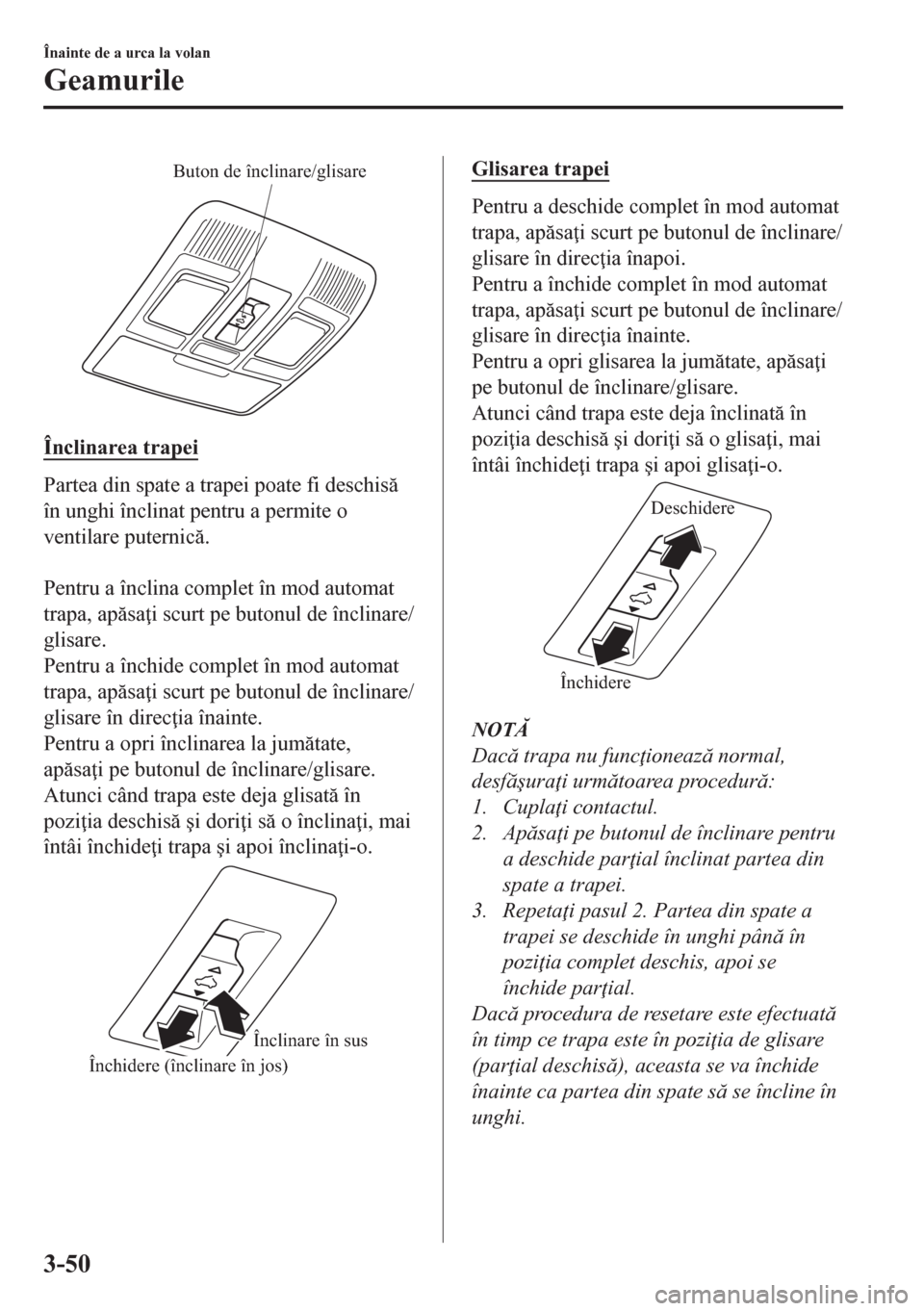 MAZDA MODEL CX-5 2018  Manualul de utilizare (in Romanian) Buton de înclinare/glisare
Înclinarea trapei
Partea din spate a trapei poate fi deschis
în unghi înclinat pentru a permite o
ventilare puternic.
 
Pentru a înclina complet în mod automat
tra