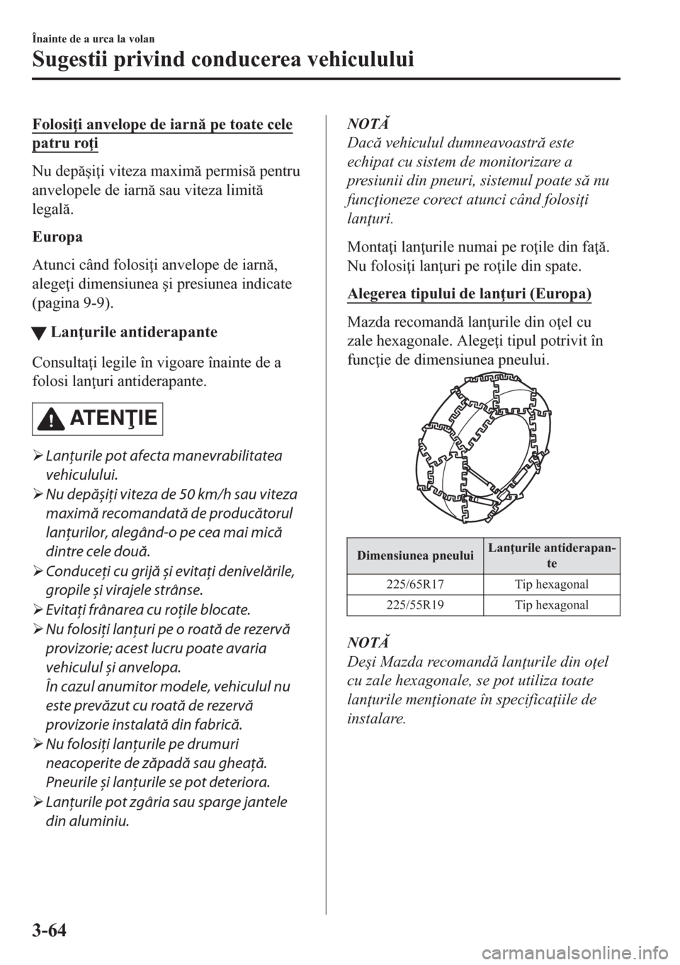 MAZDA MODEL CX-5 2018  Manualul de utilizare (in Romanian) Folosi i anvelope de iarn pe toate cele
patru ro i
Nu dep�úi i viteza maxim permis pentru
anvelopele de iarn sau viteza limit
legal.
Europa
Atunci când folosi i anvelope de iarn,