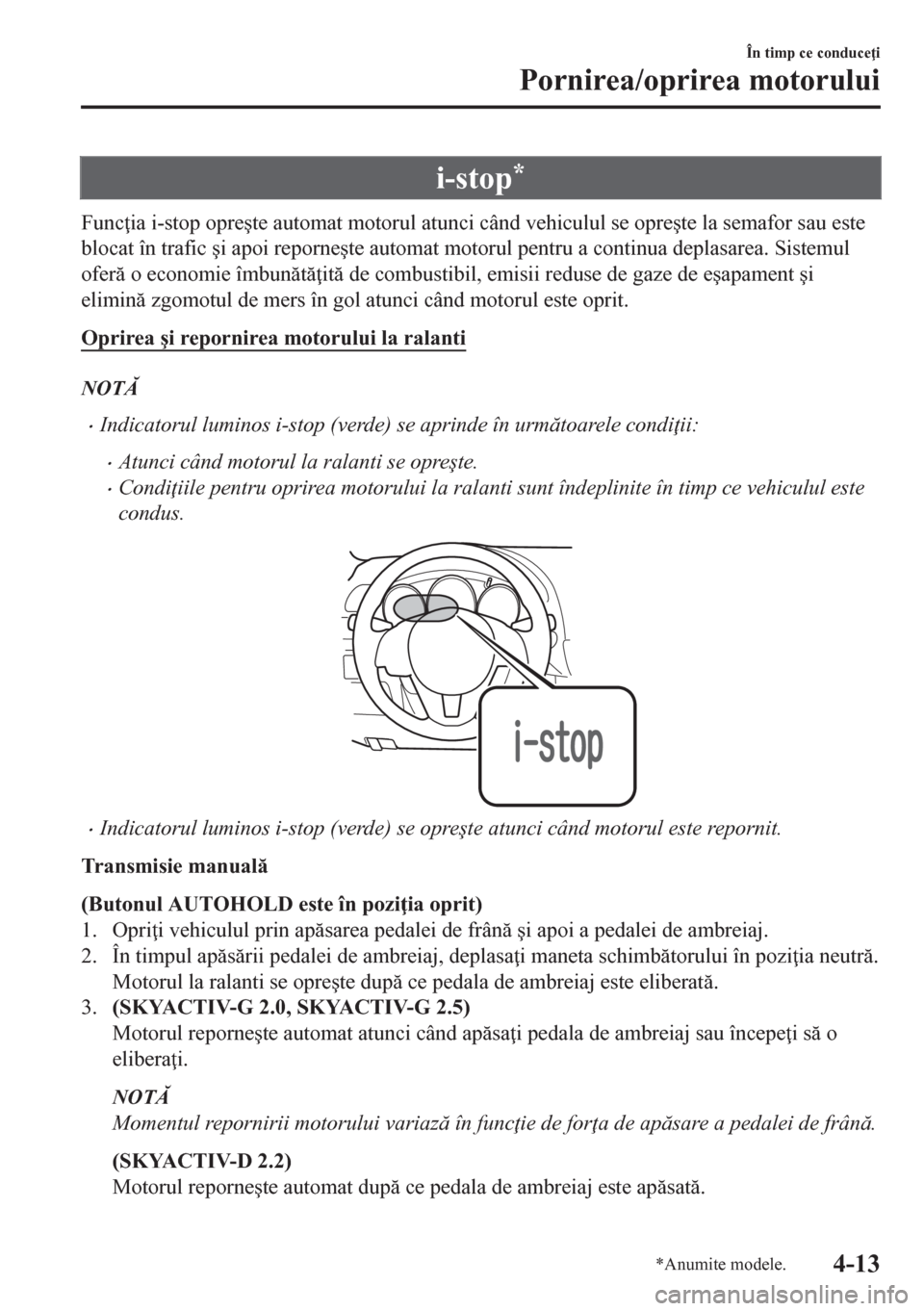MAZDA MODEL CX-5 2018  Manualul de utilizare (in Romanian) i-stop*
Func ia i-stop opre�úte automat motorul atunci când vehiculul se opre�úte la semafor sau este
blocat în trafic �úi apoi reporne�úte automat motorul pentru a continua deplasarea. Sistemu