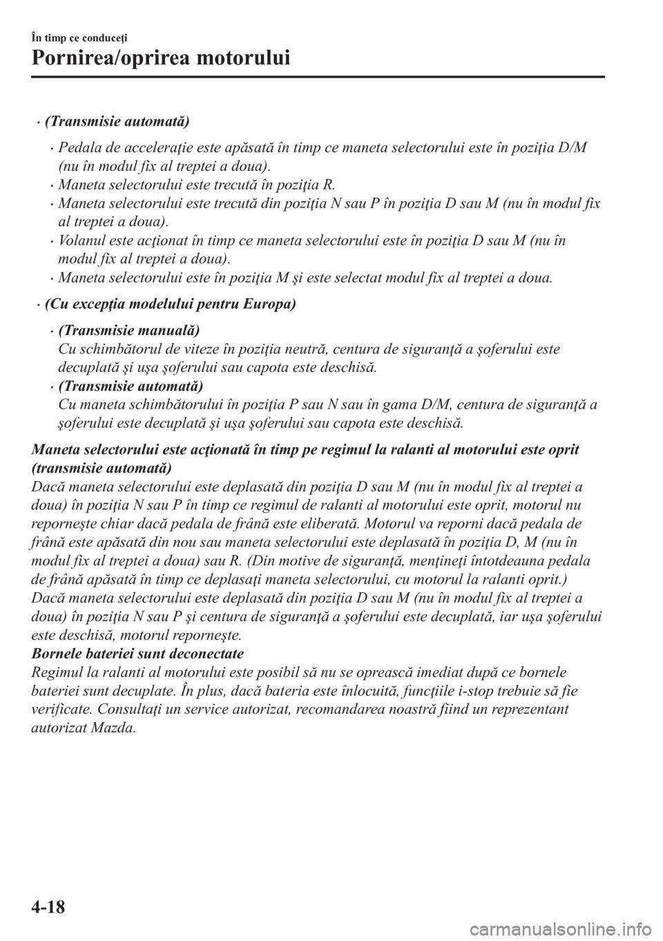 MAZDA MODEL CX-5 2018  Manualul de utilizare (in Romanian) •(Transmisie automat)
•Pedala de accelera ie este apsat în timp ce maneta selectorului este în pozi ia D/M
(nu în modul fix al treptei a doua).
•Maneta selectorului este trecut în 