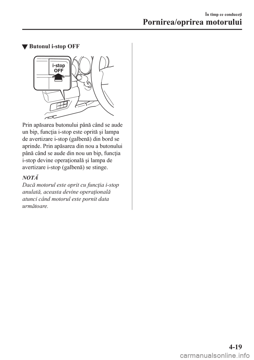 MAZDA MODEL CX-5 2018  Manualul de utilizare (in Romanian) tButonul i-stop OFF
Prin apsarea butonului pân când se aude
un bip, func ia i-stop este oprit �úi lampa
de avertizare i-stop (galben) din bord se
aprinde. Prin apsarea din nou a butonulu