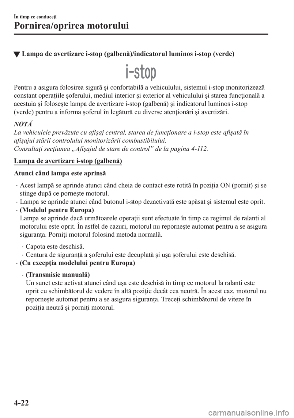 MAZDA MODEL CX-5 2018  Manualul de utilizare (in Romanian) tLampa de avertizare i-stop (galben)/indicatorul luminos i-stop (verde)
Pentru a asigura folosirea sigur �úi confortabil a vehiculului, sistemul i-stop monitorizeaz
constant opera iile �úof