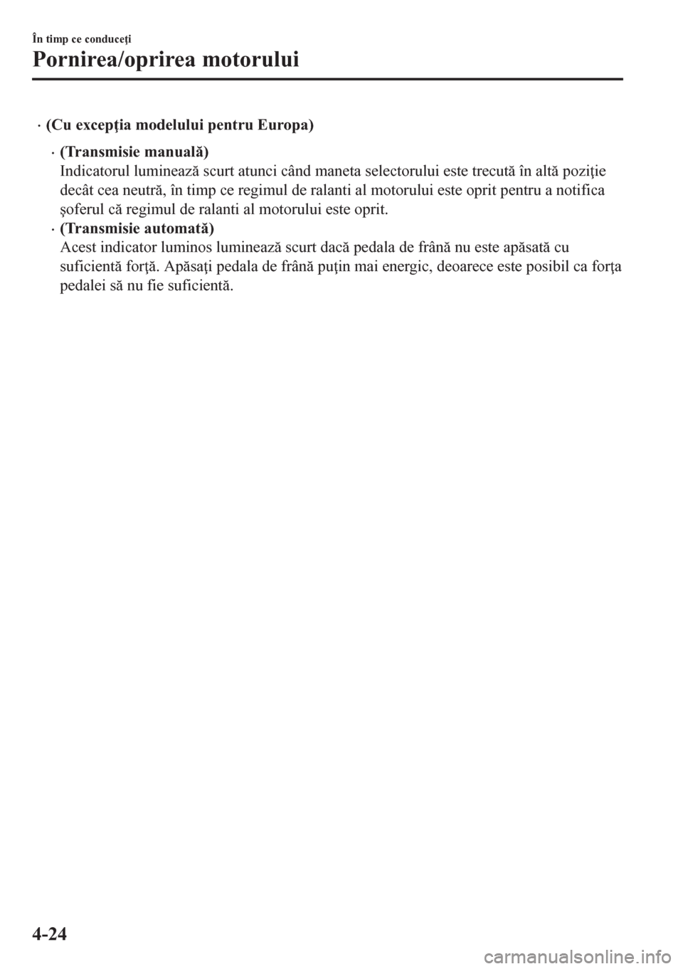 MAZDA MODEL CX-5 2018  Manualul de utilizare (in Romanian) •(Cu excep ia modelului pentru Europa)
•(Transmisie manual)
Indicatorul lumineaz scurt atunci când maneta selectorului este trecut în alt pozi ie
decât cea neutr, în timp ce regimu