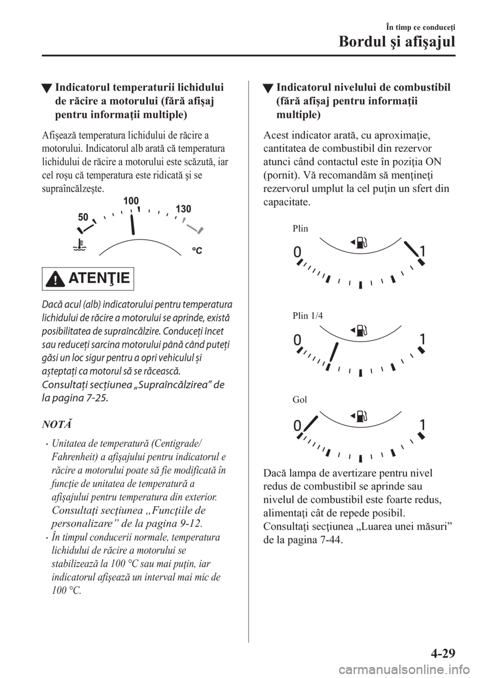 MAZDA MODEL CX-5 2018  Manualul de utilizare (in Romanian) tIndicatorul temperaturii lichidului
de rcire a motorului (fr afi�úaj
pentru informa ii multiple)
Afi�úeaz temperatura lichidului de rcire a
motorului. Indicatorul alb arat c temperat