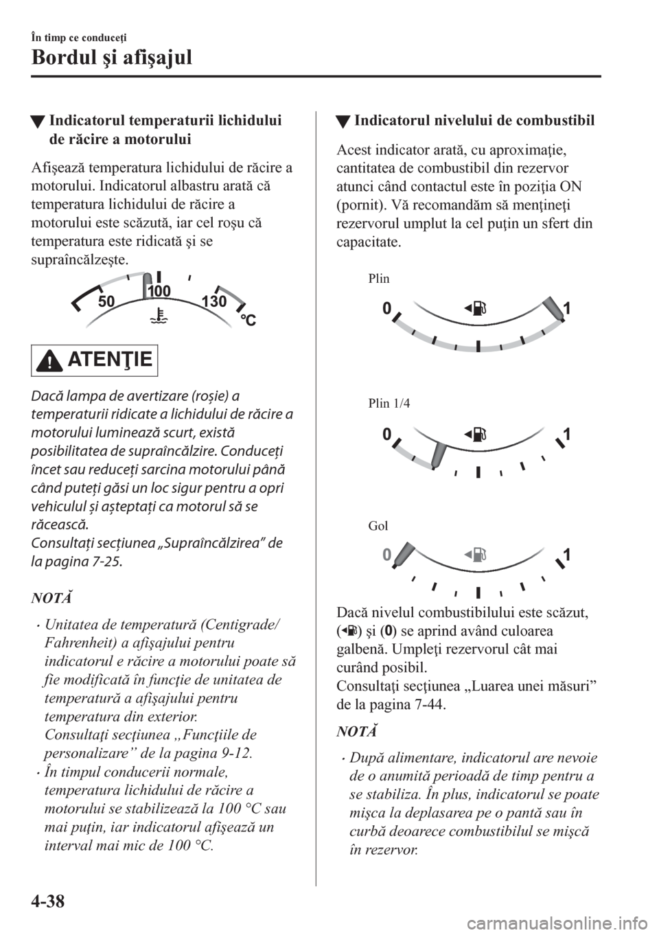 MAZDA MODEL CX-5 2018  Manualul de utilizare (in Romanian) tIndicatorul temperaturii lichidului
de rcire a motorului
Afi�úeaz temperatura lichidului de rcire a
motorului. Indicatorul albastru arat c
temperatura lichidului de rcire a
motorului est