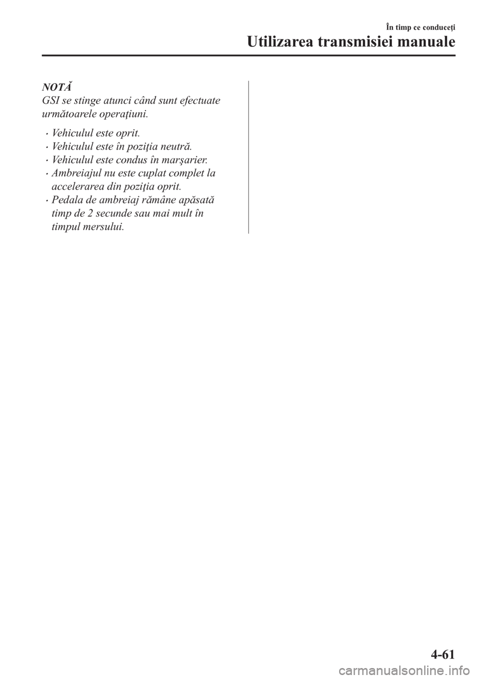 MAZDA MODEL CX-5 2018  Manualul de utilizare (in Romanian) NOT
GSI se stinge atunci când sunt efectuate
urmtoarele opera iuni.
•Vehiculul este oprit.
•Vehiculul este în pozi ia neutr.
•Vehiculul este condus în mar�úarier.
•Ambreiajul nu es