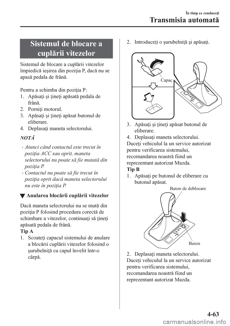 MAZDA MODEL CX-5 2018  Manualul de utilizare (in Romanian) Sistemul de blocare a
cuplrii vitezelor
Sistemul de blocare a cuplrii vitezelor
împiedic ie�úirea din pozi ia P, dac nu se
apas pedala de frân.
 
Pentru a schimba din pozi ia P:
1. Ap