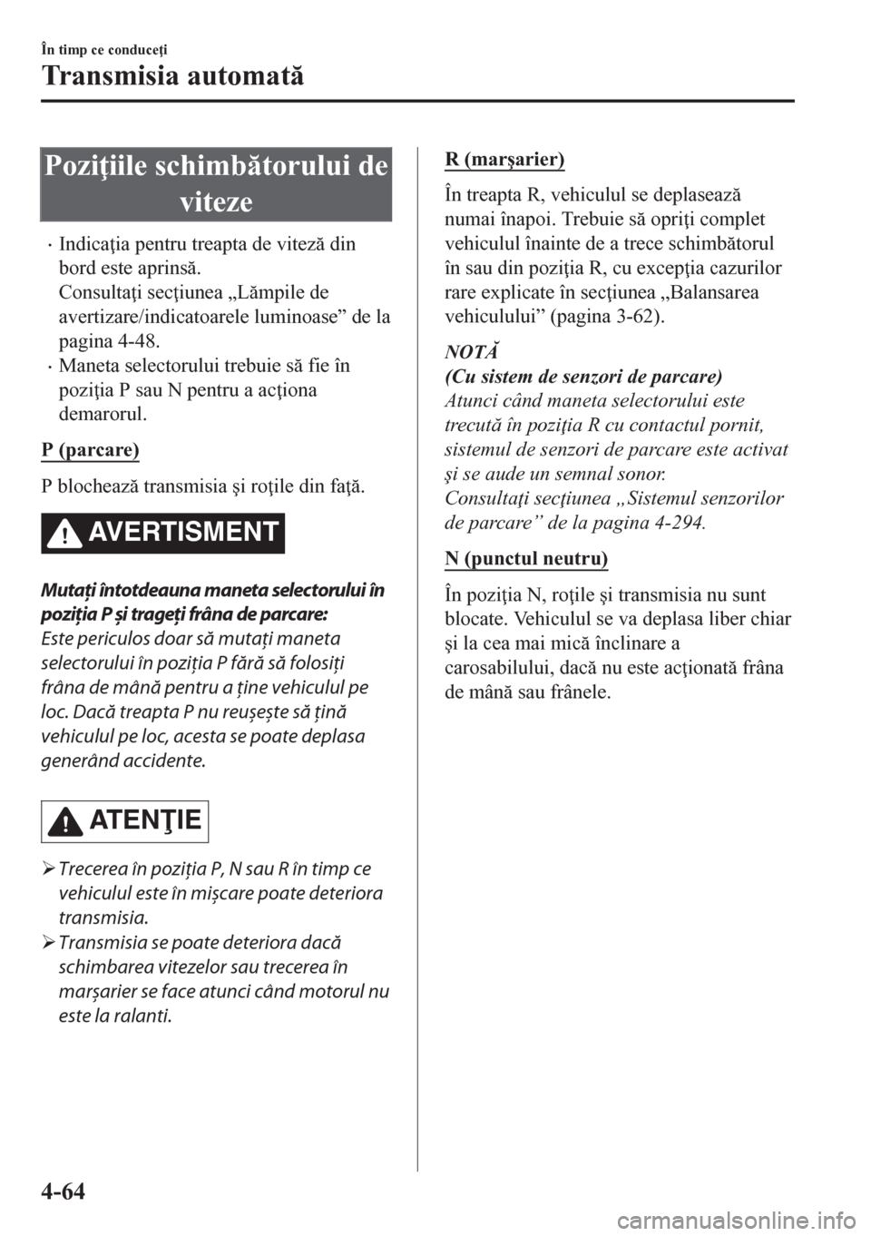 MAZDA MODEL CX-5 2018  Manualul de utilizare (in Romanian) Pozi iile schimbtorului de
viteze
•Indica ia pentru treapta de vitez din
bord este aprins.
Consulta i sec iunea „Lmpile de
avertizare/indicatoarele luminoase” de la
pagina 4-48.
•M