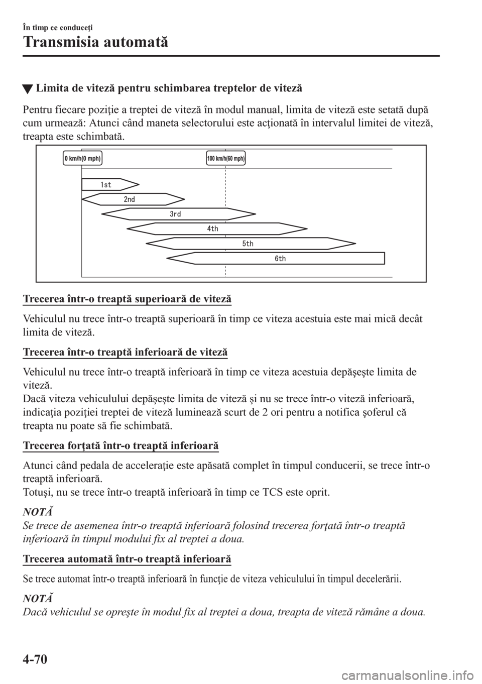 MAZDA MODEL CX-5 2018  Manualul de utilizare (in Romanian) tLimita de vitez pentru schimbarea treptelor de vitez
Pentru fiecare pozi ie a treptei de vitez în modul manual, limita de vitez este setat dup
cum urmeaz: Atunci când maneta selector