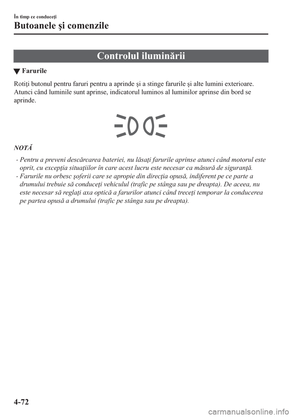 MAZDA MODEL CX-5 2018  Manualul de utilizare (in Romanian) Controlul iluminrii
tFarurile
Roti i butonul pentru faruri pentru a aprinde �úi a stinge farurile �úi alte lumini exterioare.
Atunci când luminile sunt aprinse, indicatorul luminos al luminilor 