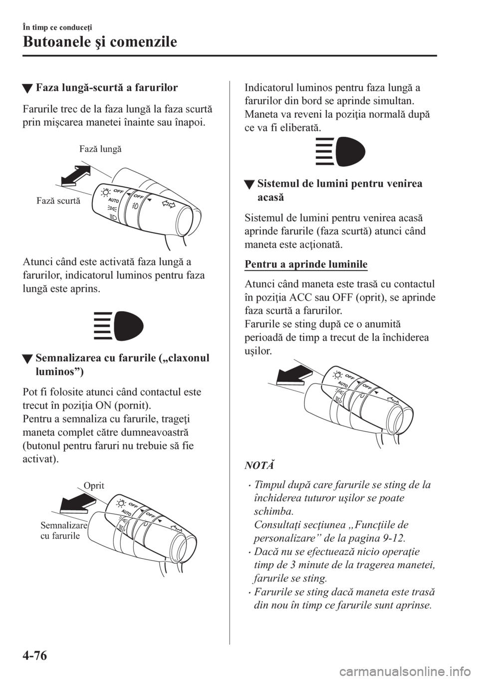 MAZDA MODEL CX-5 2018  Manualul de utilizare (in Romanian) tFaza lung-scurt a farurilor
Farurile trec de la faza lung la faza scurt
prin mi�úcarea manetei înainte sau înapoi.
 
Fază lungă
Fază scurtă
Atunci când este activat faza lung a
fa