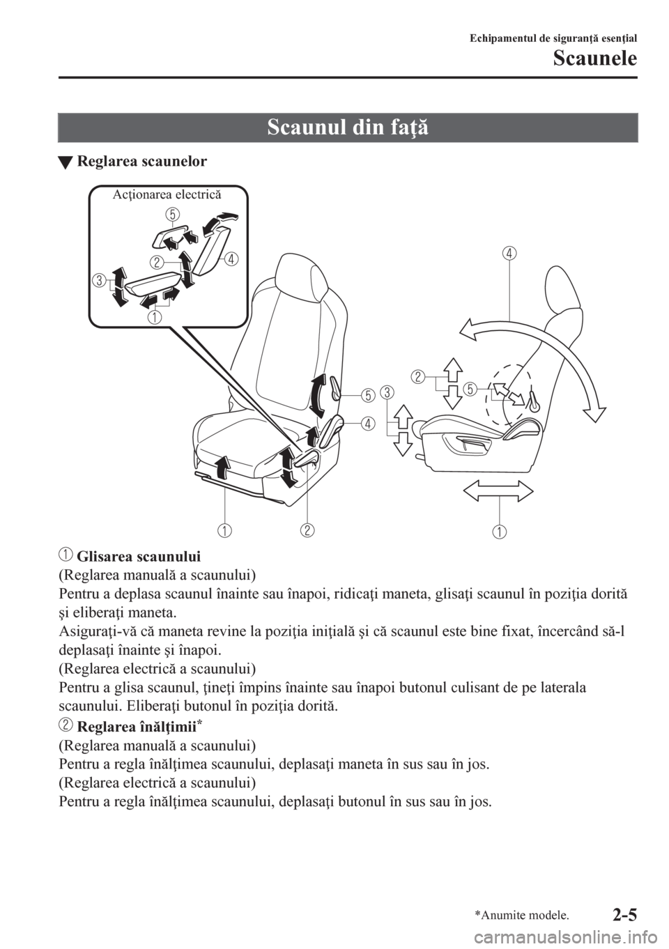 MAZDA MODEL CX-5 2018  Manualul de utilizare (in Romanian) Scaunul din fa 
tReglarea scaunelor
Acţionarea electrică
 Glisarea scaunului
(Reglarea manual a scaunului)
Pentru a deplasa scaunul înainte sau înapoi, ridica i maneta, glisa i scaunul în 