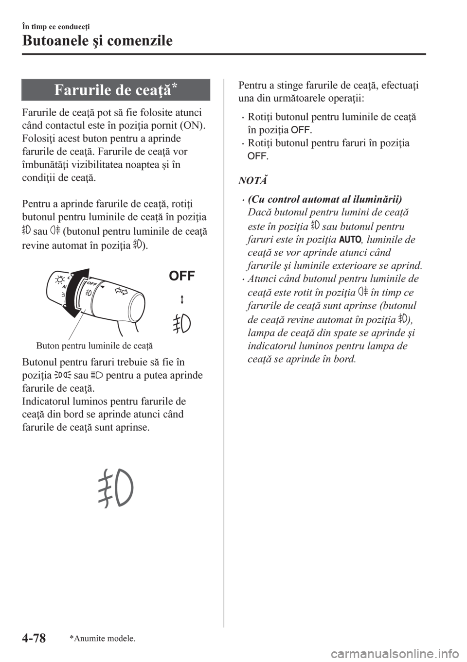 MAZDA MODEL CX-5 2018  Manualul de utilizare (in Romanian) Farurile de cea *
Farurile de cea  pot s fie folosite atunci
când contactul este în pozi ia pornit (ON).
Folosi i acest buton pentru a aprinde
farurile de cea . Farurile de cea  vor
