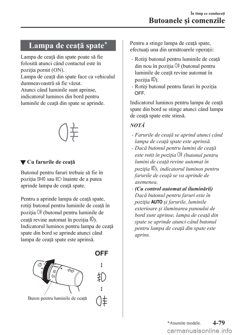 MAZDA MODEL CX-5 2018  Manualul de utilizare (in Romanian) Lampa de cea  spate*
Lampa de cea  din spate poate s fie
folosit atunci când contactul este în
pozi ia pornit (ON).
Lampa de cea  din spate face ca vehiculul
dumneavoastr s fie v