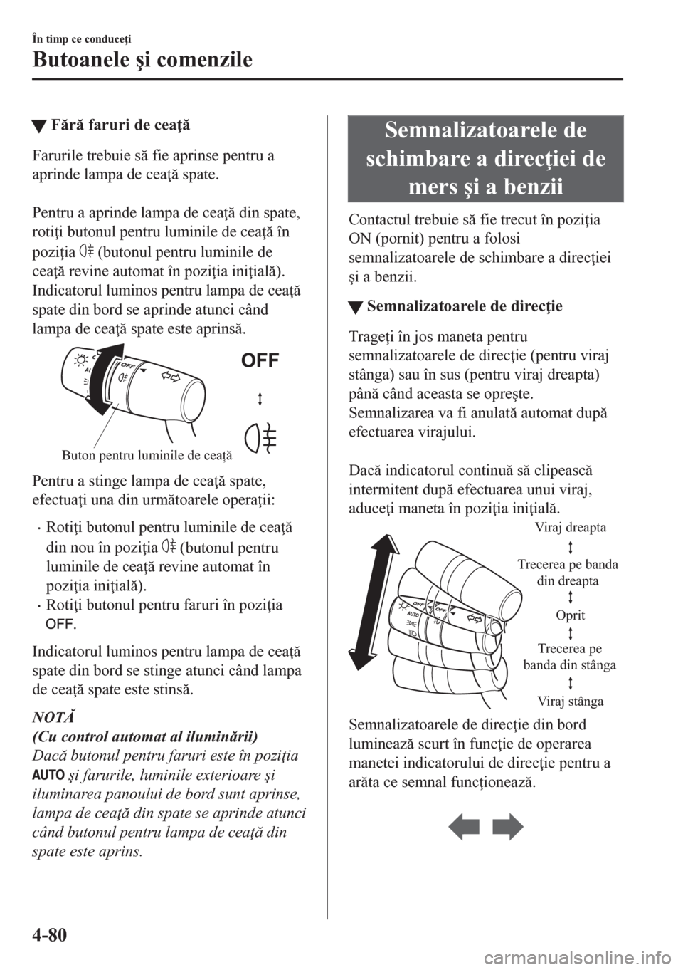 MAZDA MODEL CX-5 2018  Manualul de utilizare (in Romanian) tFr faruri de cea 
Farurile trebuie s fie aprinse pentru a
aprinde lampa de cea  spate.
 
Pentru a aprinde lampa de cea  din spate,
roti i butonul pentru luminile de cea  în
pozi 