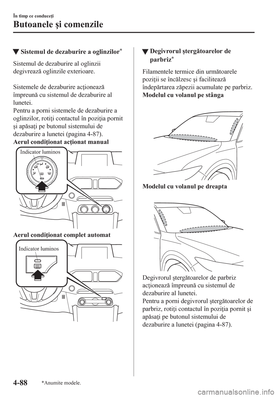 MAZDA MODEL CX-5 2018  Manualul de utilizare (in Romanian) tSistemul de dezaburire a oglinzilor*
Sistemul de dezaburire al oglinzii
degivreaz oglinzile exterioare.
 
Sistemele de dezaburire ac ioneaz
împreun cu sistemul de dezaburire al
lunetei.
Pentr