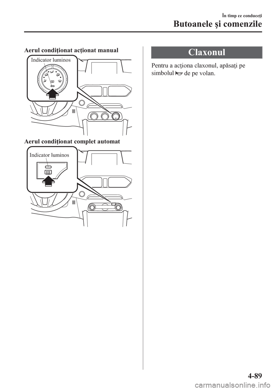MAZDA MODEL CX-5 2018  Manualul de utilizare (in Romanian) Aerul condi ionat ac ionat manual
Indicator luminos
Aerul condi ionat complet automat
Indicator luminos
Claxonul
Pentru a ac iona claxonul, apsa i pe
simbolul 
 de pe volan.
În timp ce conduce