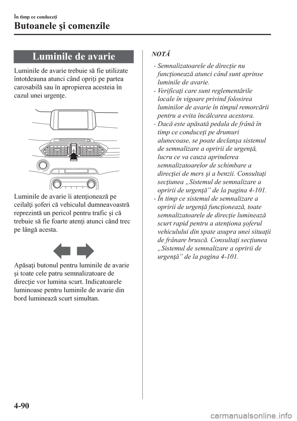 MAZDA MODEL CX-5 2018  Manualul de utilizare (in Romanian) Luminile de avarie
Luminile de avarie trebuie s fie utilizate
întotdeauna atunci când opri i pe partea
carosabil sau în apropierea acesteia în
cazul unei urgen e.
 
Luminile de avarie îi at